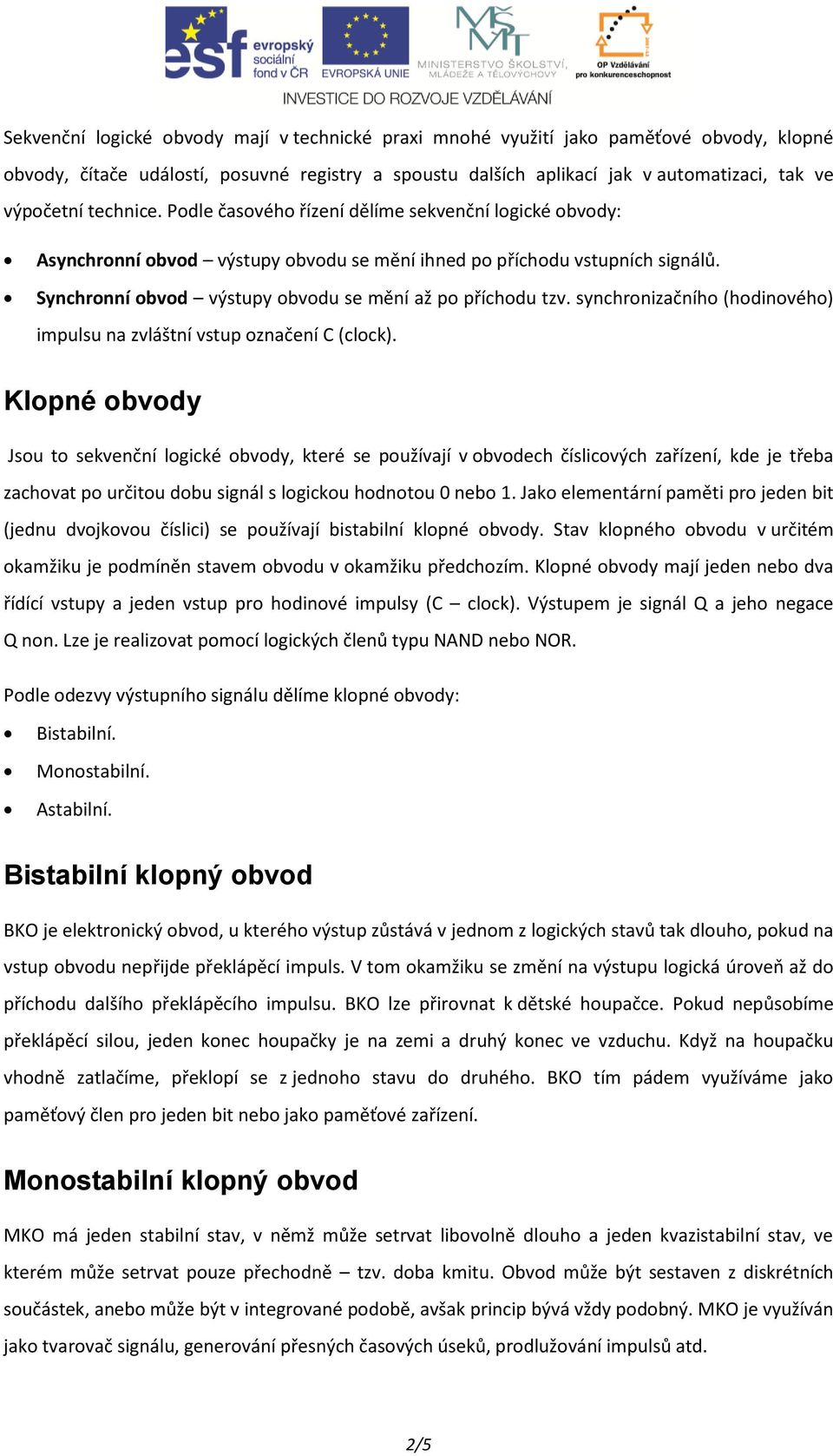 Synchronní obvod výstupy obvodu se mění až po příchodu tzv. synchronizačního (hodinového) impulsu na zvláštní vstup označení C (clock).