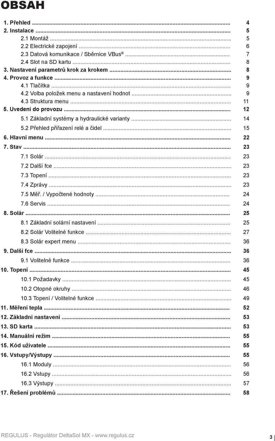 2 Přehled přiřazení relé a čidel... 15 6. Hlavní menu... 22 7. Stav... 23 7.1 Solár... 23 7.2 Další fce... 23 7.3 Topení... 23 7.4 Zprávy... 23 7.5 Měř. / Vypočtené hodnoty... 24 7.6 Servis... 24 8.