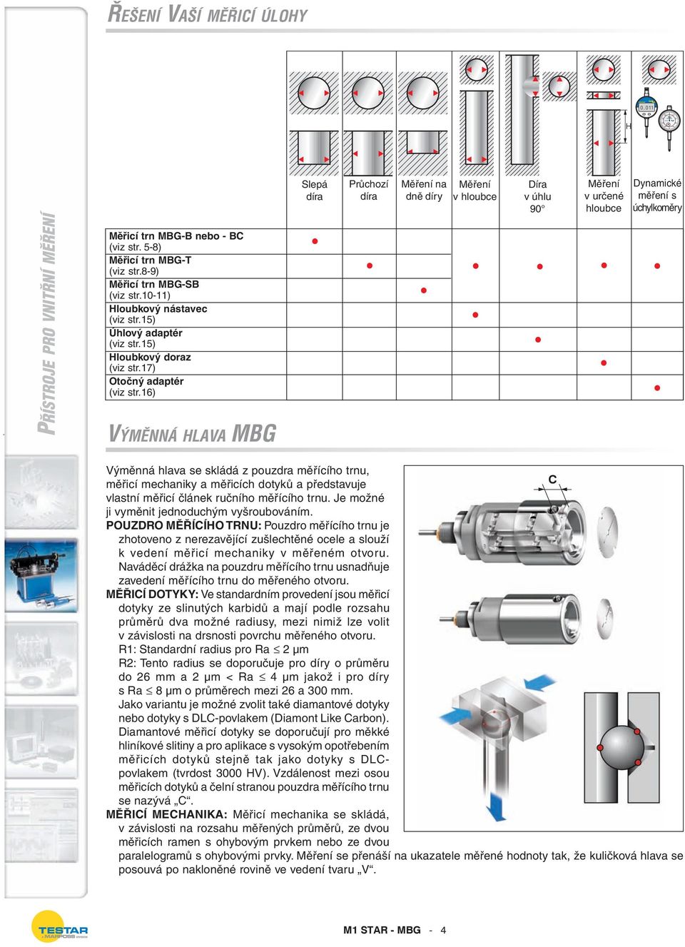 16) VÝMĚNNÁ HLAVA MBG Výměnná hlava se skládá z pouzdra měřícího trnu, měřicí mechaniky a měřicích dotyků a představuje C vlastní měřicí článek ručního měřícího trnu.