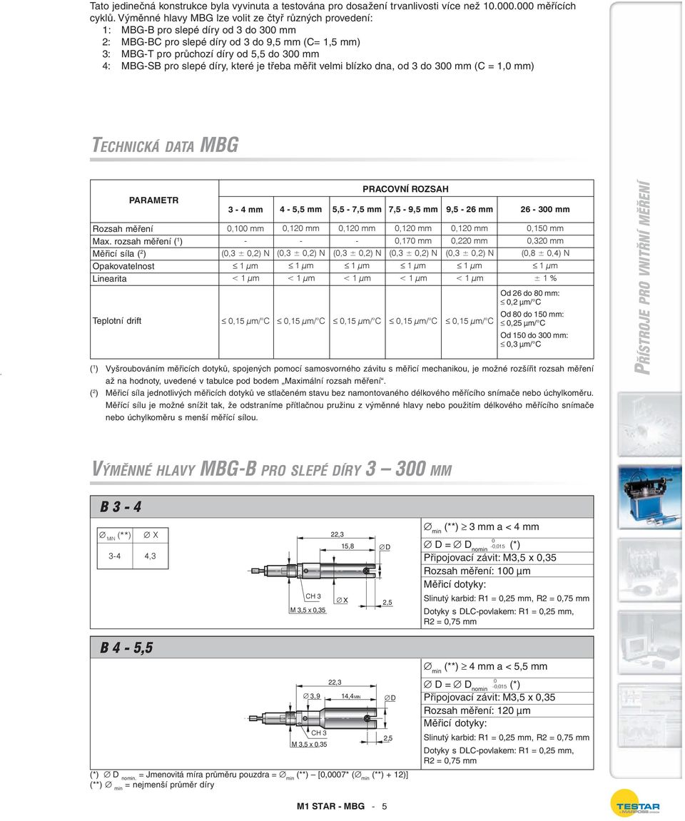 slepé díry, které je třeba měřit velmi blízko dna, od 3 do 3 mm (C = 1, mm) TECHNICKÁ DATA MBG PARAMETR Rozsah měření Max.