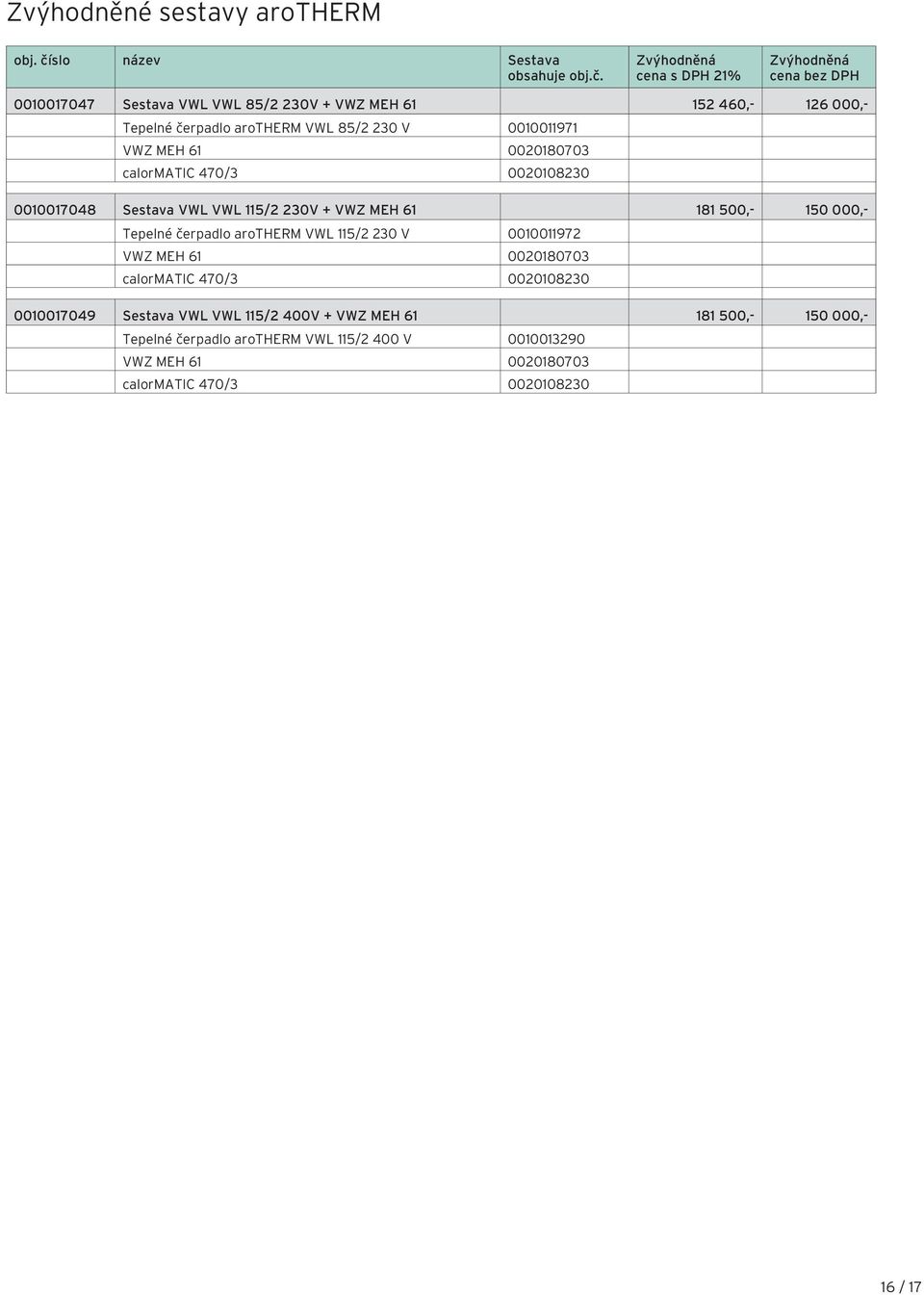 Zvýhodněná cena s DPH 1% Zvýhodněná cena bez DPH 0010017047 Sestava VWL VWL 85/ 0V + VWZ MEH 61 15 460,- 16 000,- Tepelné čerpadlo arotherm VWL 85/ 0 V