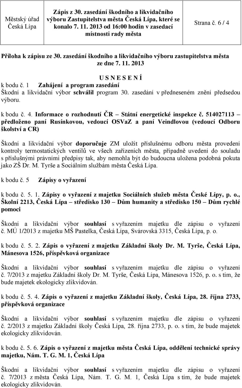 514027113 předloženo paní Rusínkovou, vedoucí OSVaZ a paní Veindlovou (vedoucí Odboru školství a CR) Škodní a likvidační výbor doporučuje ZM uložit příslušnému odboru města provedení kontroly