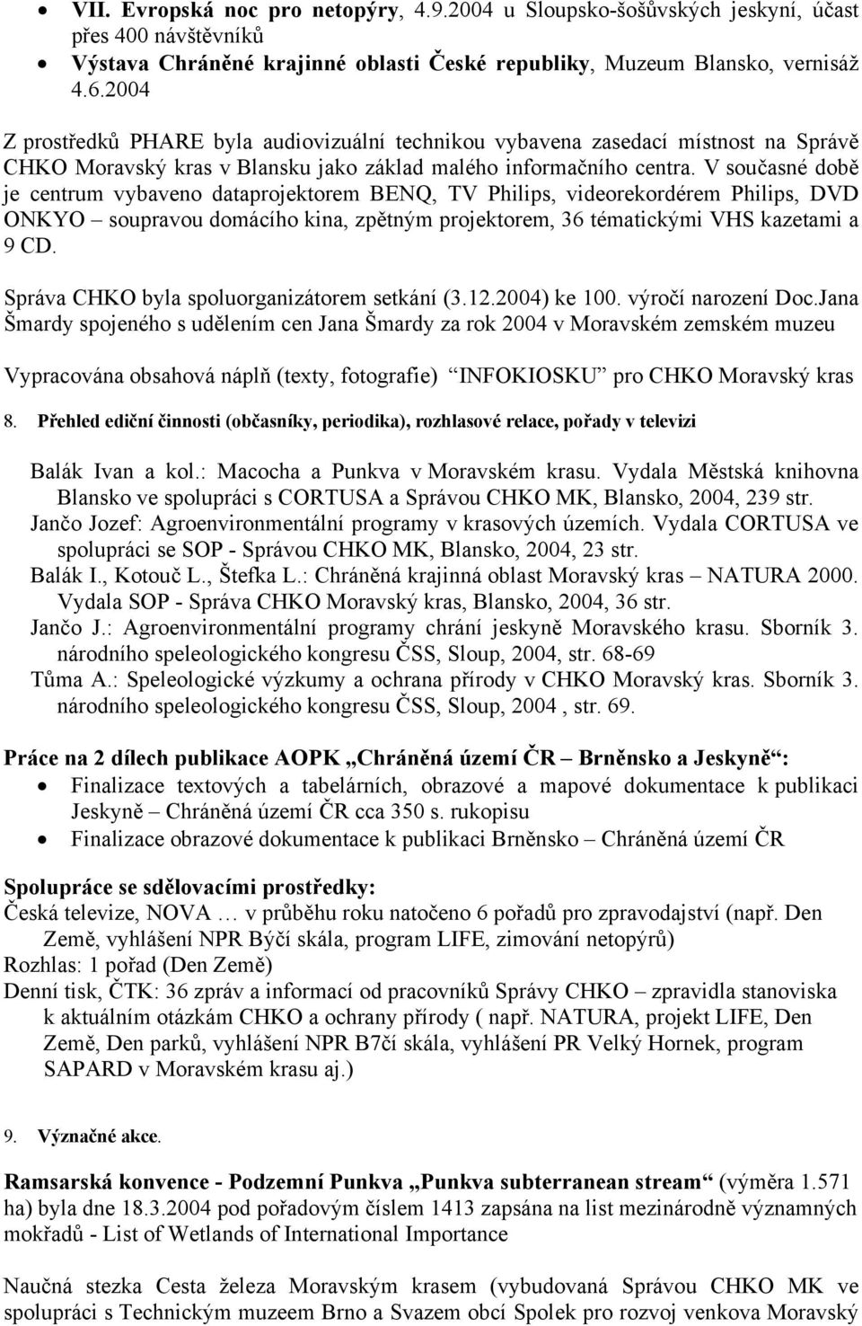 V současné době je centrum vybaveno dataprojektorem BENQ, TV Philips, videorekordérem Philips, DVD ONKYO soupravou domácího kina, zpětným projektorem, 36 tématickými VHS kazetami a 9 CD.