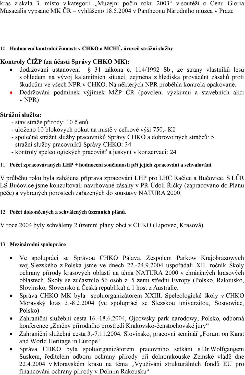 , ze strany vlastníků lesů s ohledem na vývoj kalamitních situací, zejména z hlediska provádění zásahů proti škůdcům ve všech NPR v CHKO. Na některých NPR proběhla kontrola opakovaně.