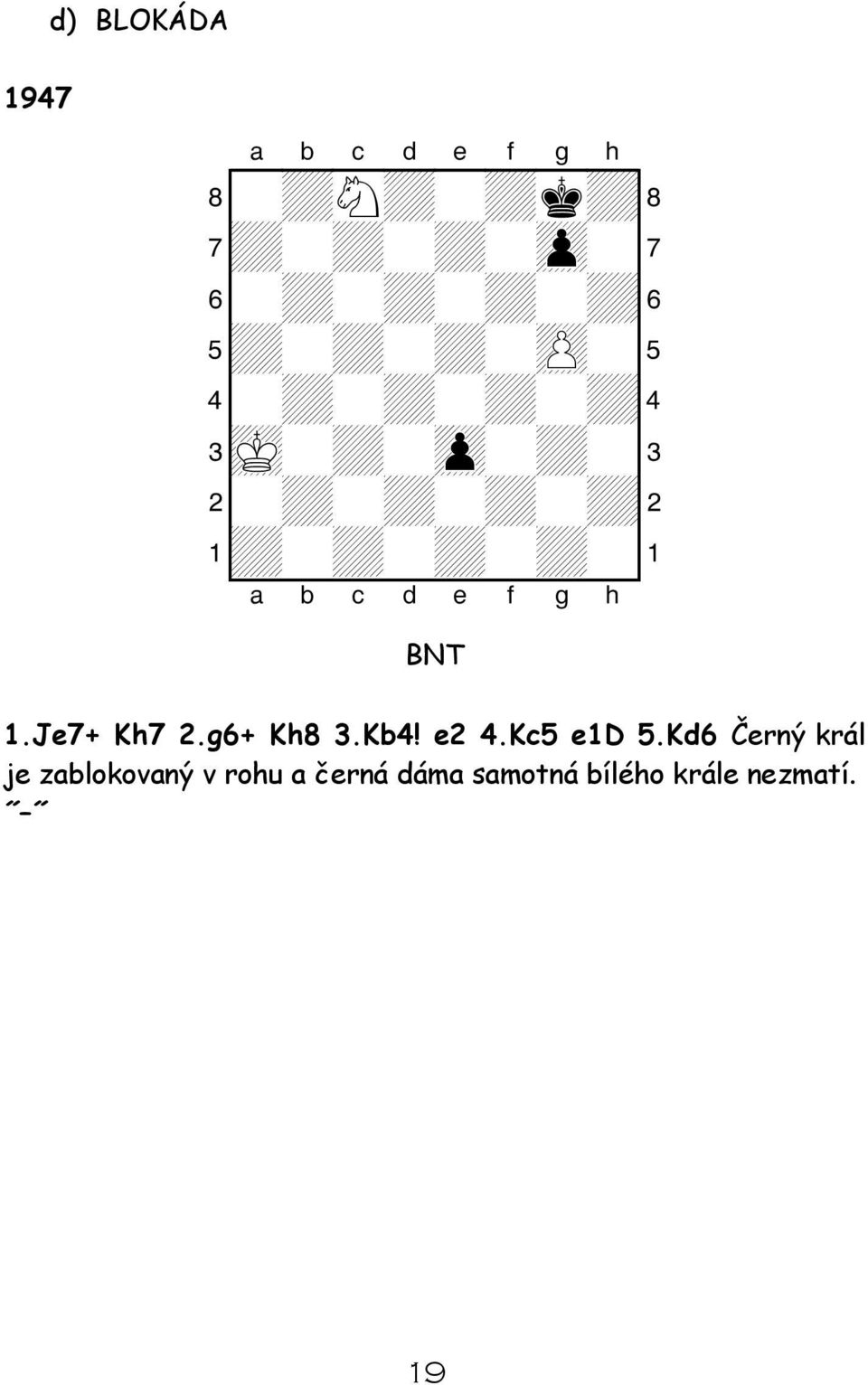 1.Je7+ Kh7 2.g6+ Kh8 3.Kb4! e2 4.Kc5 e1d 5.