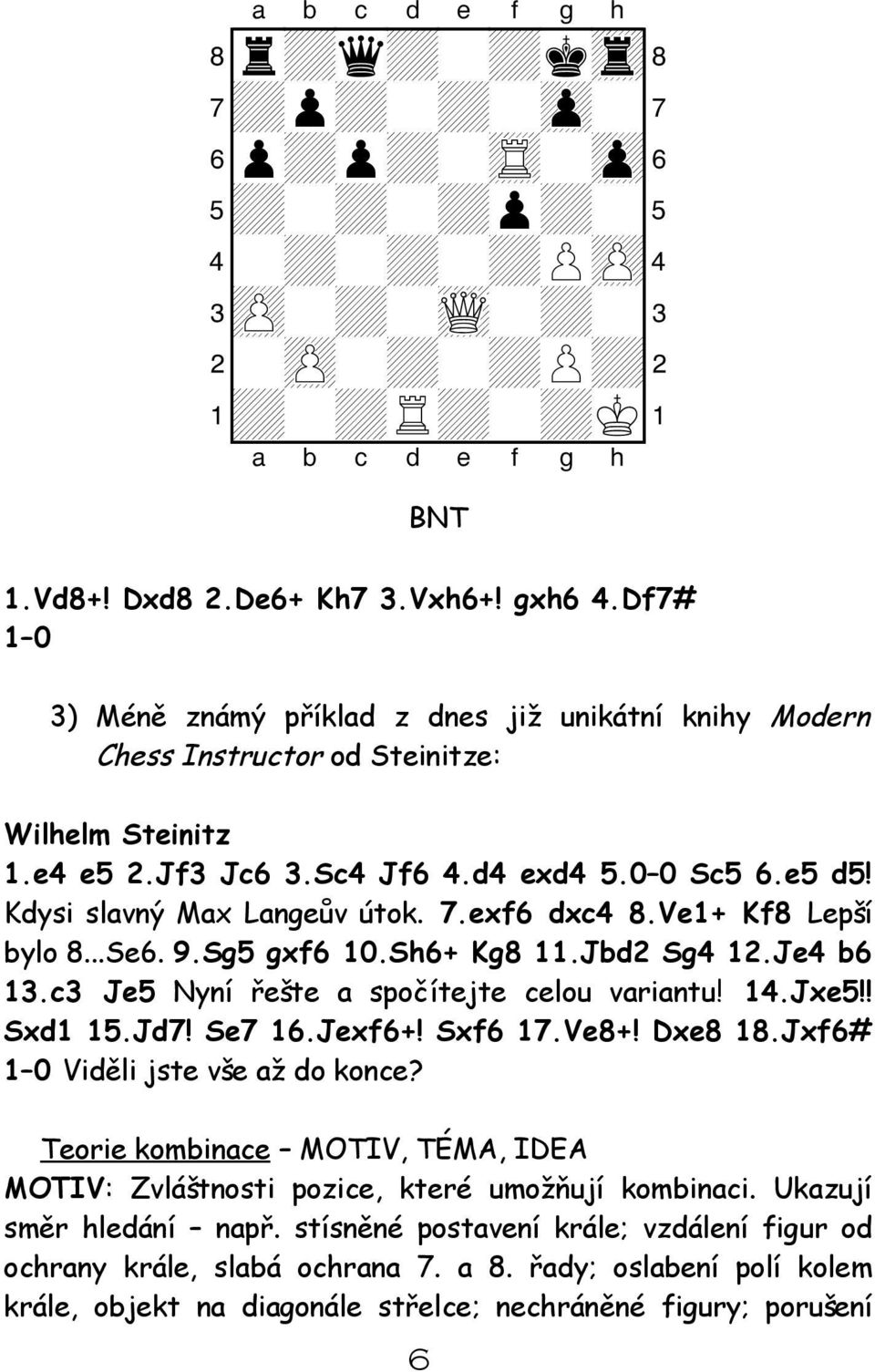 exf6 dxc4 8.Ve1+ Kf8 Lepší bylo 8...Se6. 9.Sg5 gxf6 10.Sh6+ Kg8 11.Jbd2 Sg4 12.Je4 b6 13.c3 Je5 Nyní řešte a spočítejte celou variantu! 14.Jxe5!! Sxd1 15.Jd7! Se7 16.Jexf6+! Sxf6 17.Ve8+! Dxe8 18.