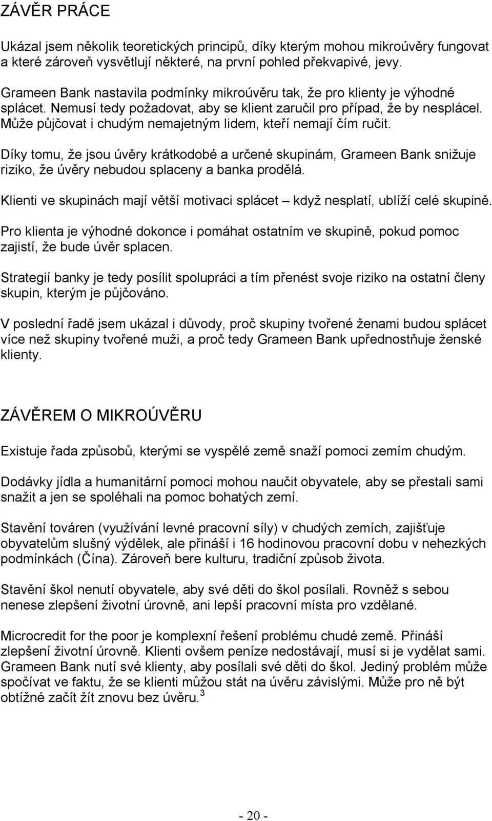 Může půjčovat i chudým nemajetným lidem, kteří nemají čím ručit. Díky tomu, že jsou úvěry krátkodobé a určené skupinám, Grameen Bank snižuje riziko, že úvěry nebudou splaceny a banka prodělá.