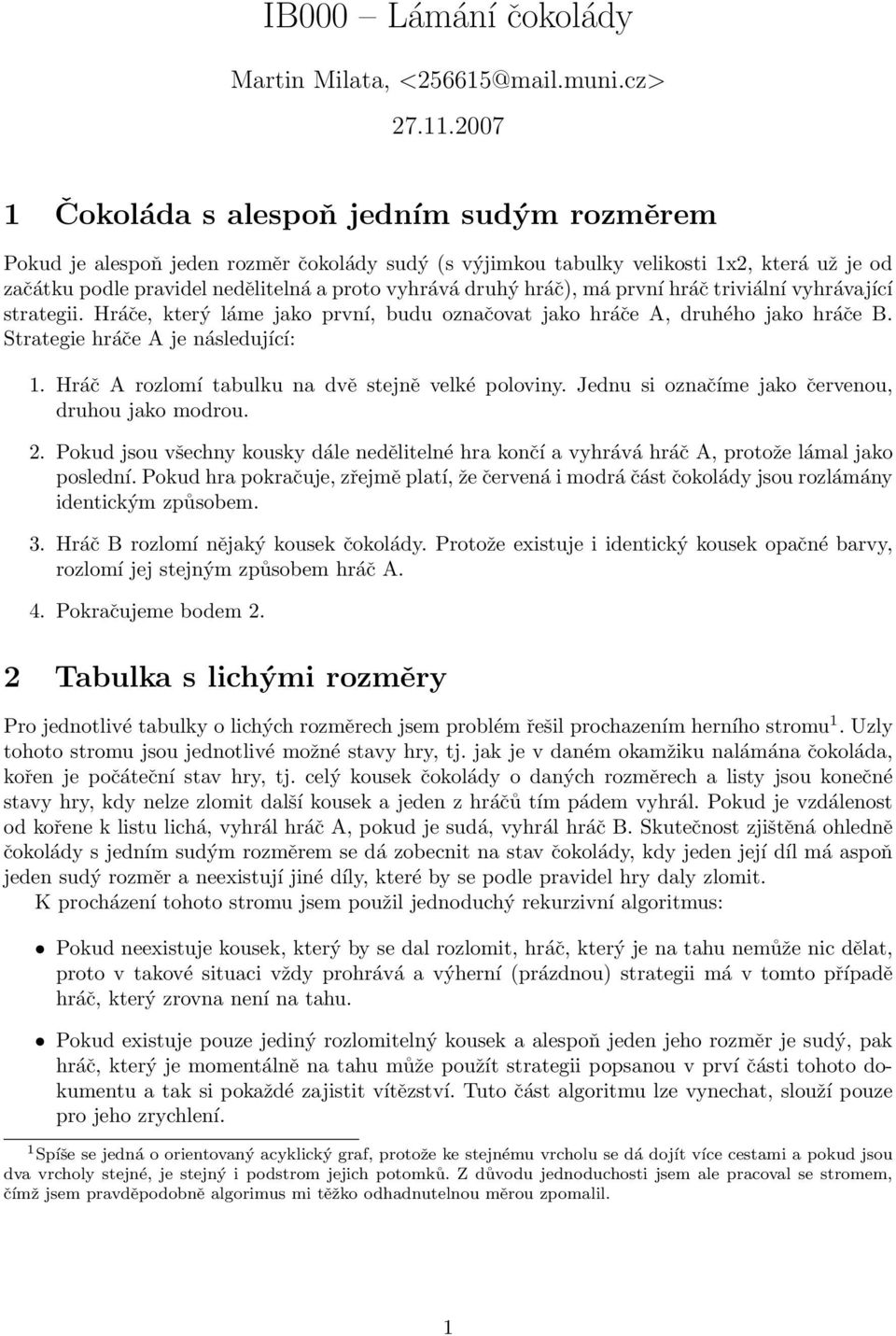 hráč), má první hráč triviální vyhrávající strategii. Hráče, který láme jako první, budu označovat jako hráče A, druhého jako hráče B. Strategie hráče A je následující: 1.