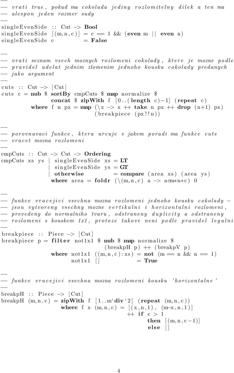 kousku cokolady predanych jako argument cuts : : Cut > [ Cut ] cuts c = nub $ sortby cmpcuts $ map normalize $ concat $ zipwith f [ 0.