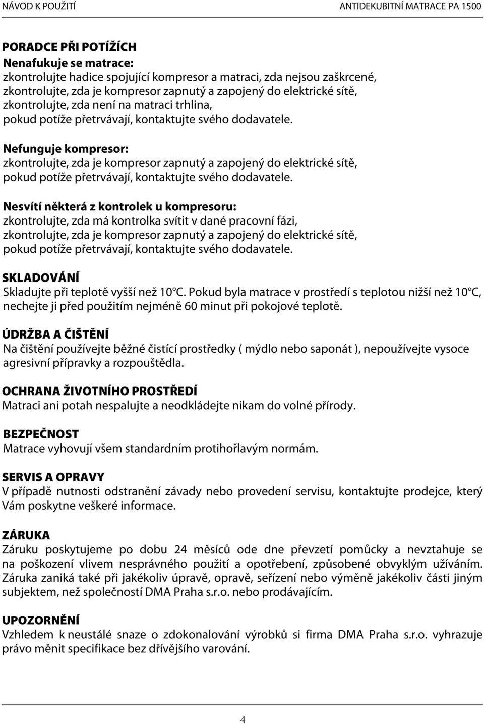 Nefunguje kompresor: zkontrolujte, zda je kompresor zapnutý a zapojený do elektrické sítě, pokud potíže přetrvávají, kontaktujte svého dodavatele.