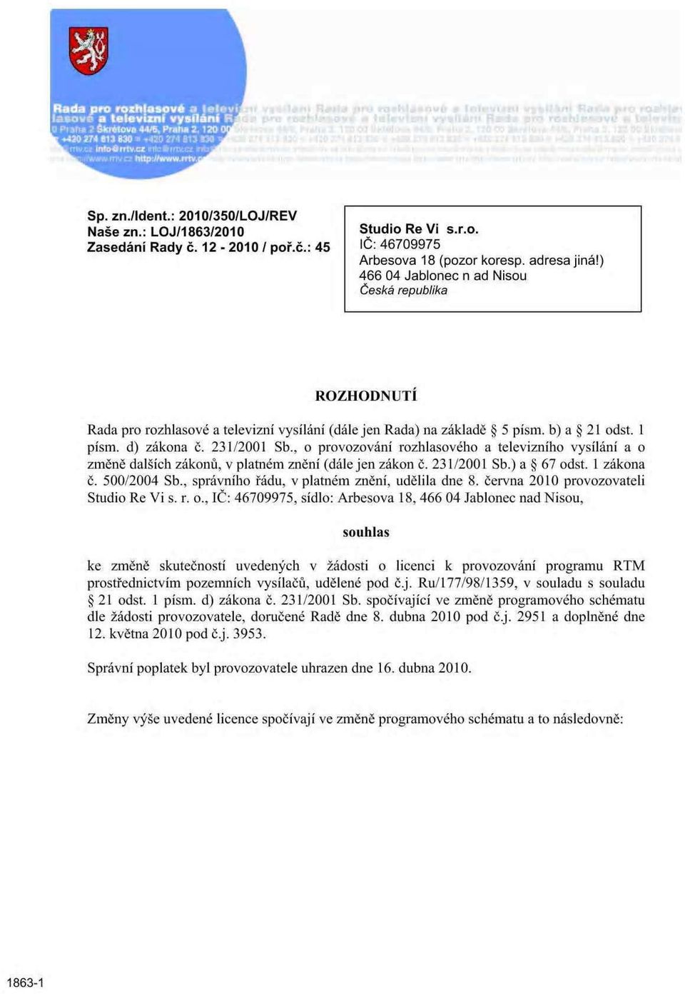 ) 466 04 Jablonec n ad Nisou Česká republika ROZHODNUTÍ Rada pro rozhlasové a televizní vysílání (dále jen Rada) na základě 5 písm. b) a 21 odst. 1 písm. d) zákona č. 231/2001 Sb.