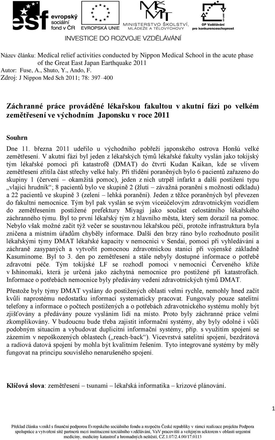 V akutní fázi byl jeden z lékařských týmů lékařské fakulty vyslán jako tokijský tým lékařské pomoci při katastrofě (DMAT) do čtvrti Kudan Kaikan, kde se vlivem zemětřesení zřítila část střechy velké