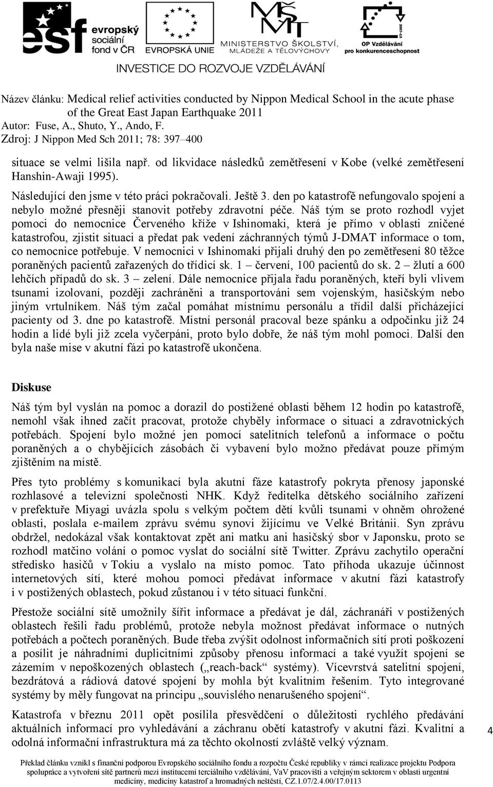 Náš tým se proto rozhodl vyjet pomoci do nemocnice Červeného kříže v Ishinomaki, která je přímo v oblasti zničené katastrofou, zjistit situaci a předat pak vedení záchranných týmů J-DMAT informace o