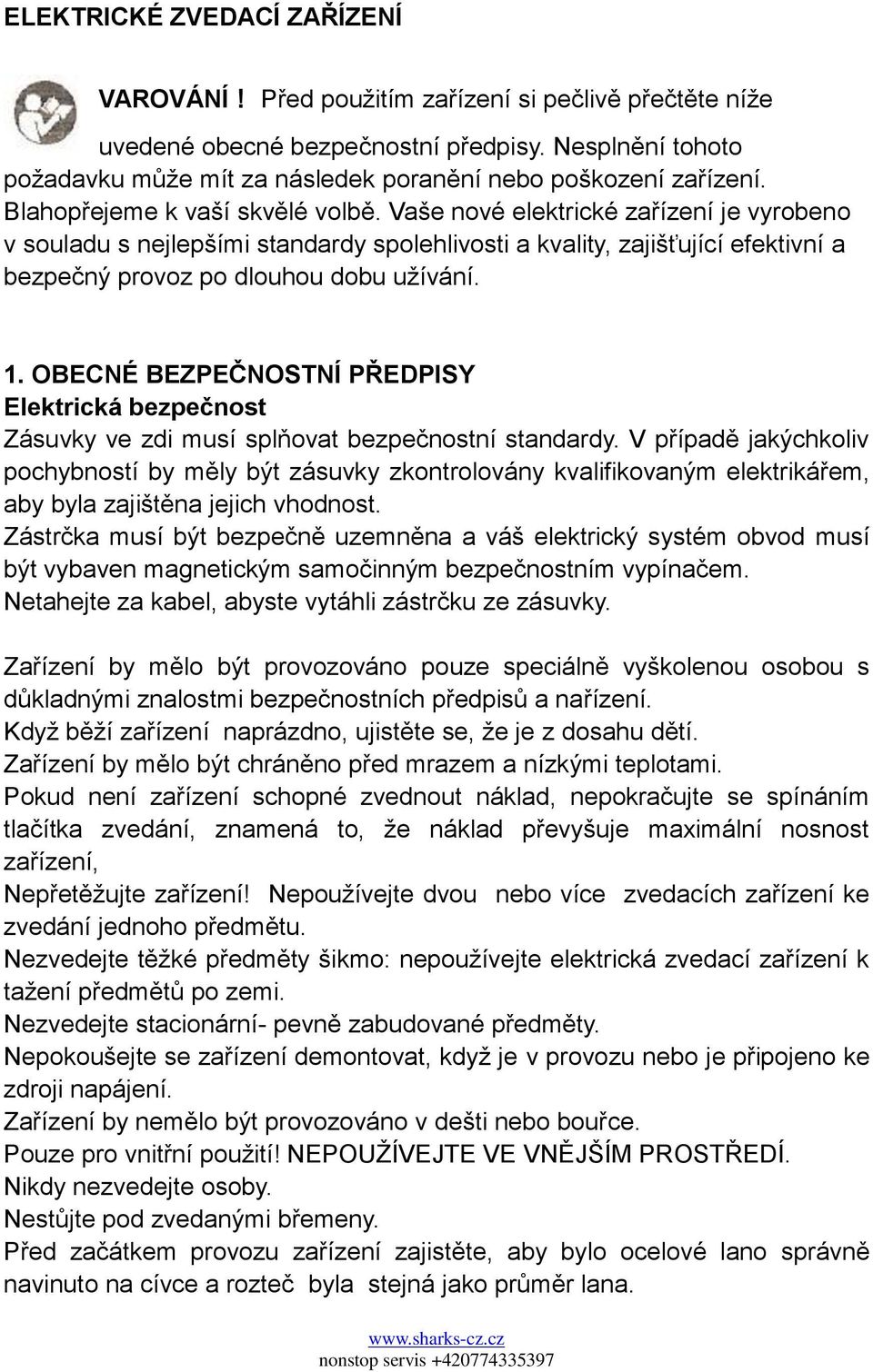 Vaše nové elektrické zařízení je vyrobeno v souladu s nejlepšími standardy spolehlivosti a kvality, zajišťující efektivní a bezpečný provoz po dlouhou dobu uţívání. 1.