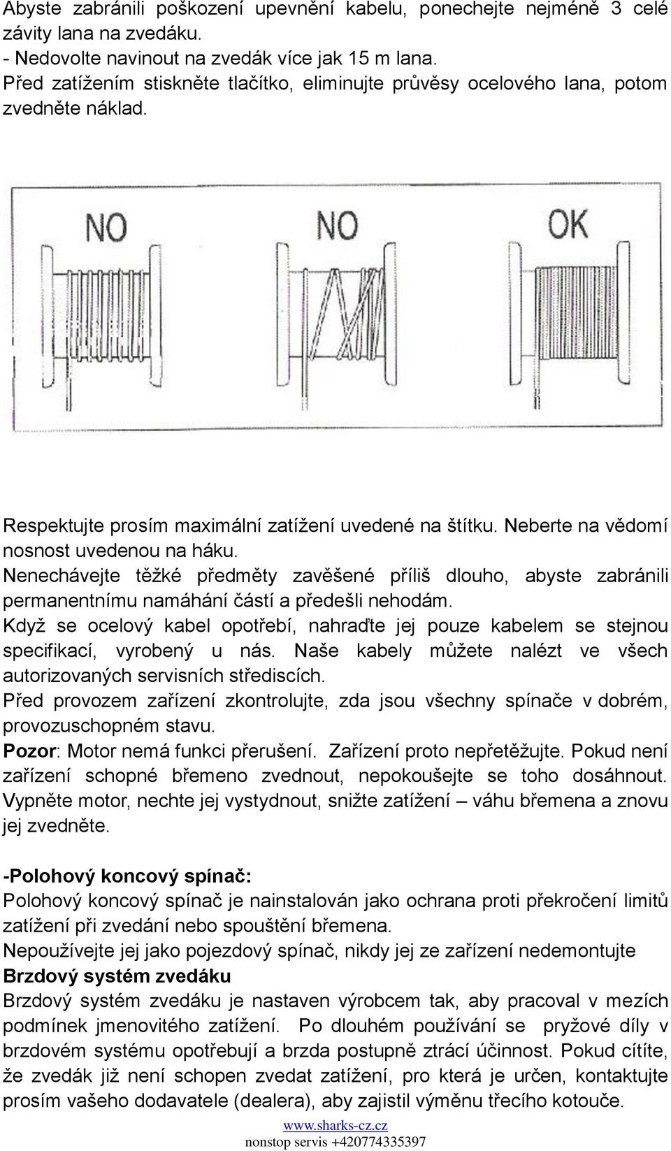 Nenechávejte těţké předměty zavěšené příliš dlouho, abyste zabránili permanentnímu namáhání částí a předešli nehodám.