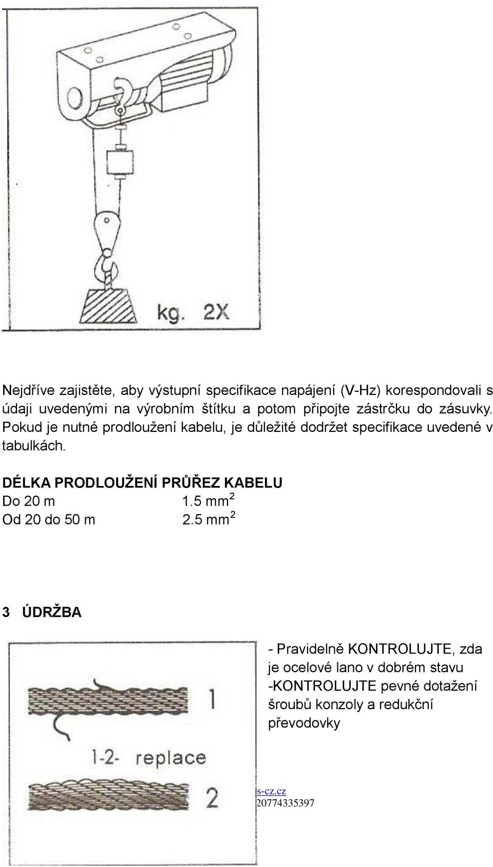 Pokud je nutné prodlouţení kabelu, je důleţité dodrţet specifikace uvedené v tabulkách.