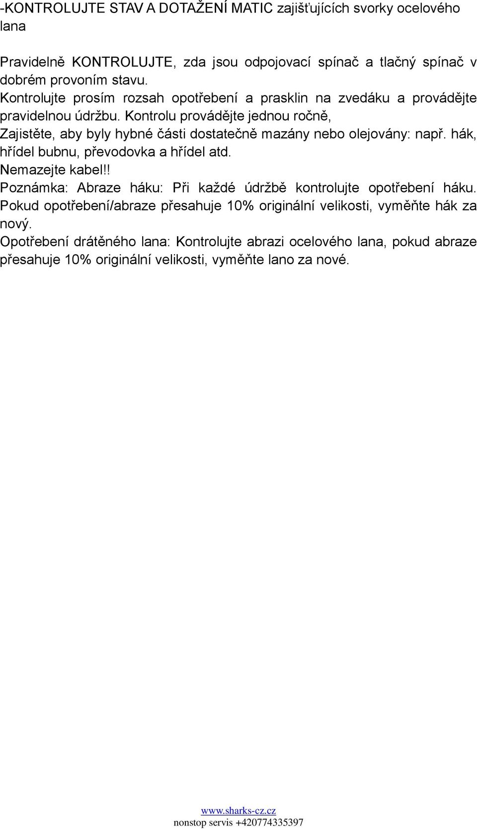 Kontrolu provádějte jednou ročně, Zajistěte, aby byly hybné části dostatečně mazány nebo olejovány: např. hák, hřídel bubnu, převodovka a hřídel atd. Nemazejte kabel!