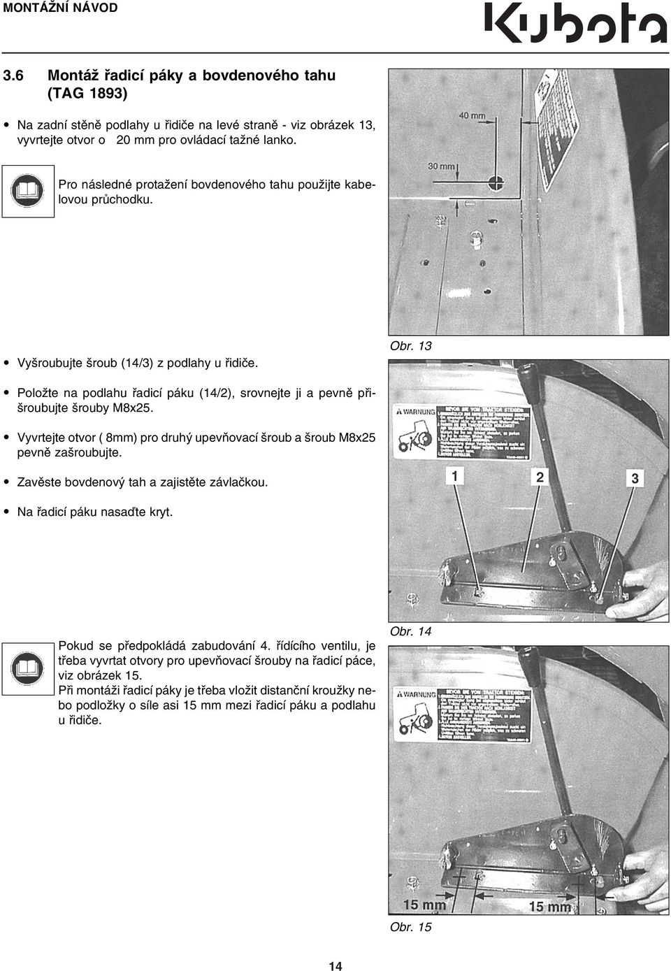 13 Položte na podlahu řadicí páku (14/2), srovnejte ji a pevně při šroubujte šrouby M8x25. Vyvrtejte otvor ( 8mm) pro druhý upevňovací šroub a šroub M8x25 pevně zašroubujte.