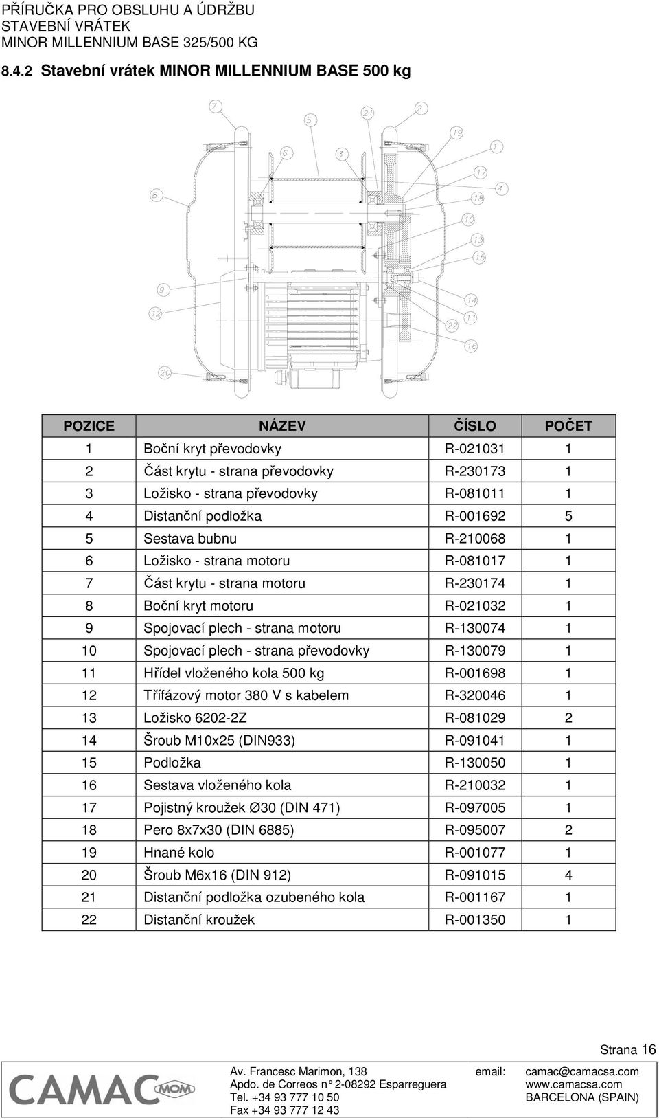 R-130074 1 10 Spojovací plech - strana převodovky R-130079 1 11 Hřídel vloženého kola 500 kg R-001698 1 12 Třífázový motor 380 V s kabelem R-320046 1 13 Ložisko 6202-2Z R-081029 2 14 Šroub M10x25