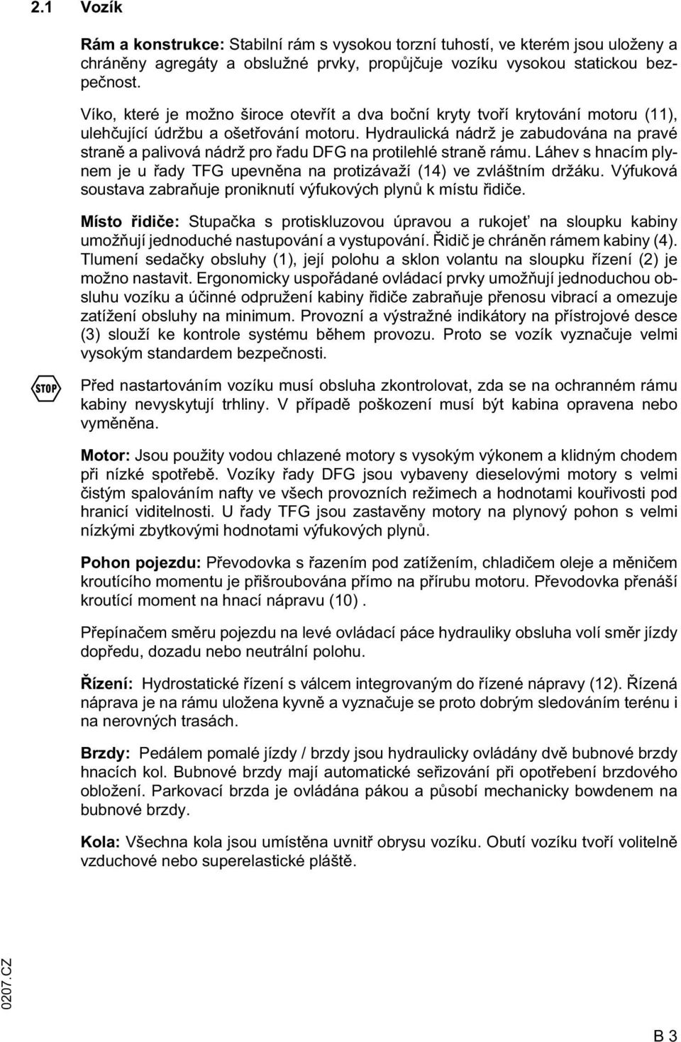 Hydraulická nádrž je zabudována na pravé stran a palivová nádrž pro adu DG na protilehlé stran rámu. Láhev s hnacím plynem je u ady TG upevn na na protizávaží (14) ve zvláštním držáku.