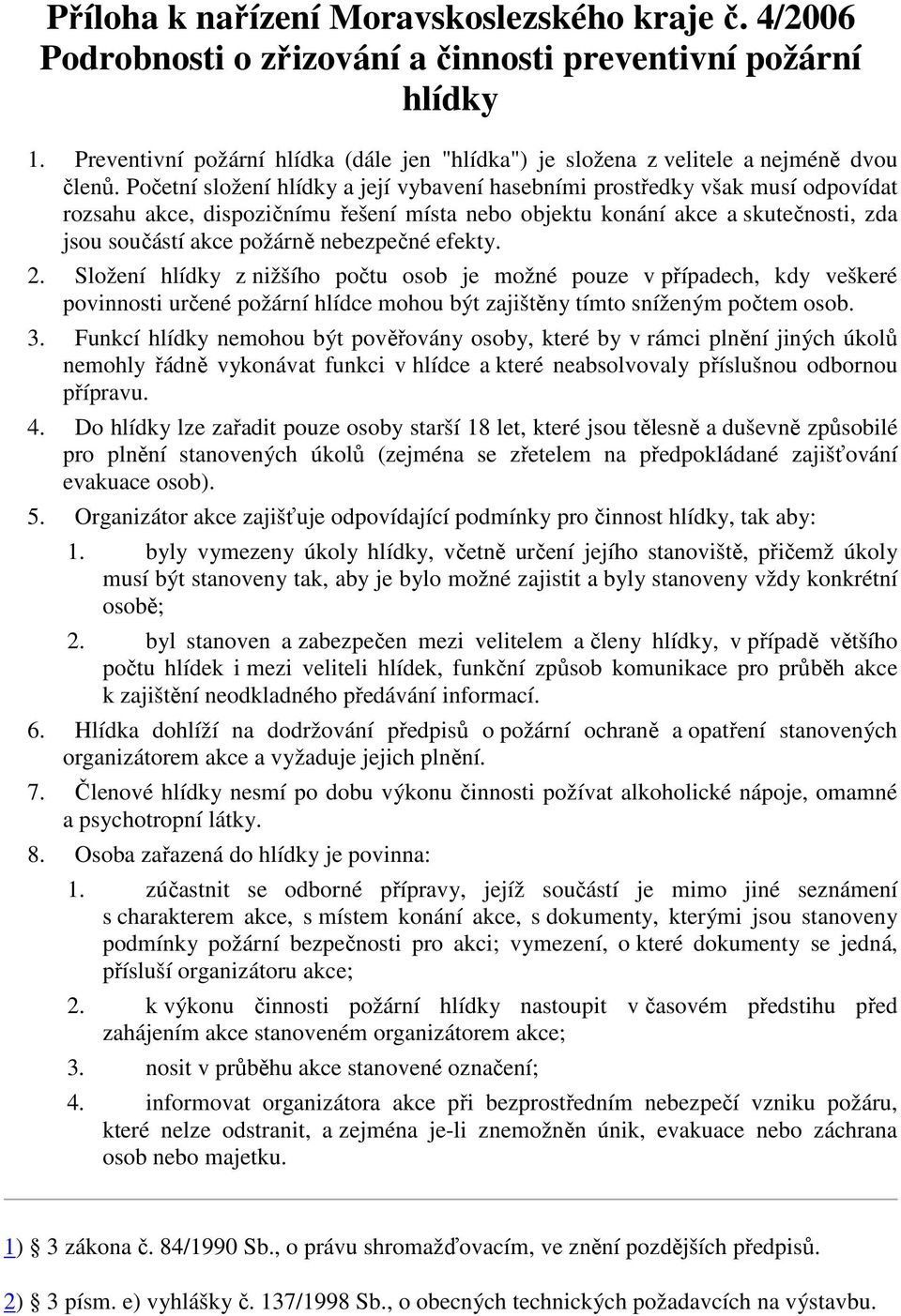 Početní složení hlídky a její vybavení hasebními prostředky však musí odpovídat rozsahu akce, dispozičnímu řešení místa nebo objektu konání akce a skutečnosti, zda jsou součástí akce požárně