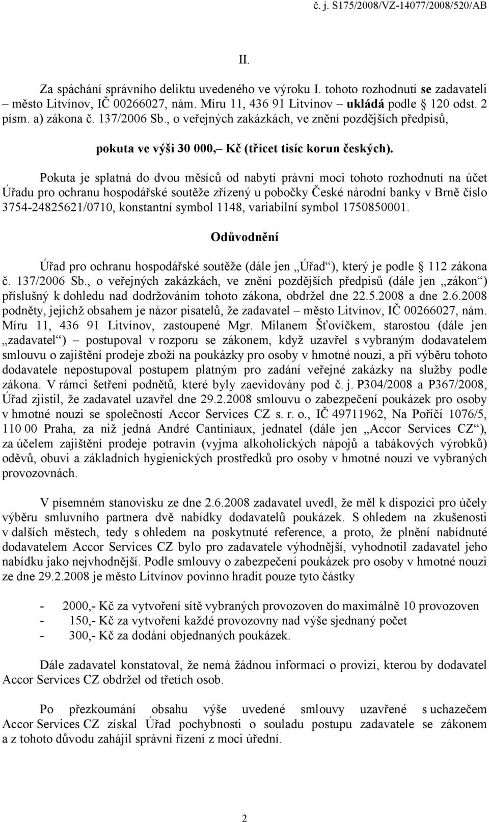 Pokuta je splatná do dvou měsíců od nabytí právní moci tohoto rozhodnutí na účet Úřadu pro ochranu hospodářské soutěže zřízený u pobočky České národní banky v Brně číslo 3754-24825621/0710,