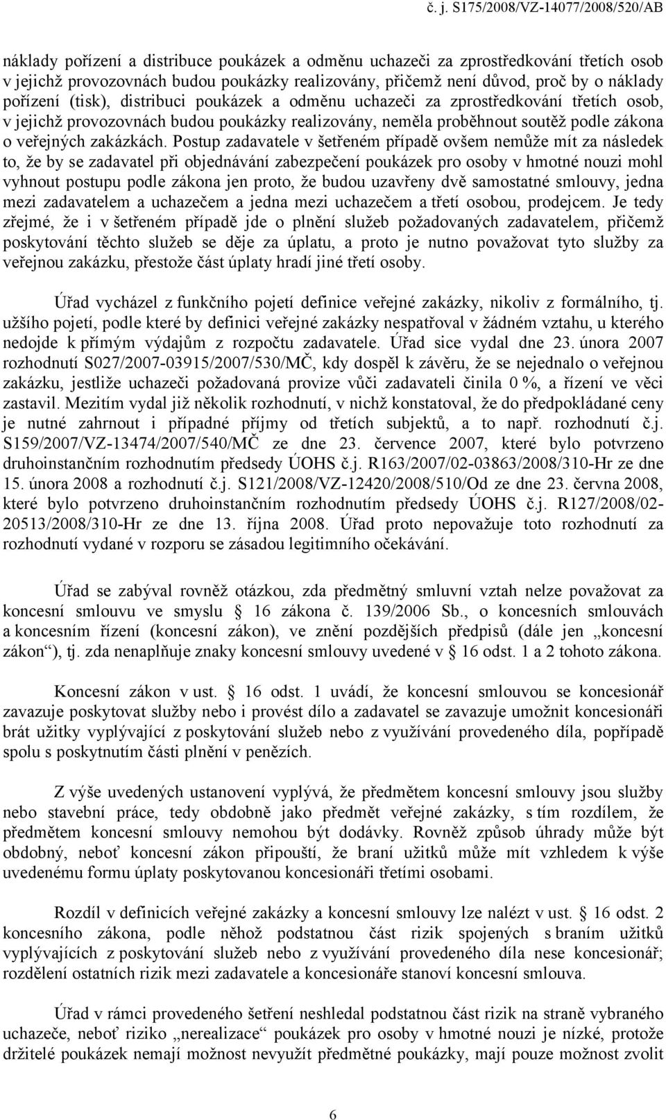 Postup zadavatele v šetřeném případě ovšem nemůže mít za následek to, že by se zadavatel při objednávání zabezpečení poukázek pro osoby v hmotné nouzi mohl vyhnout postupu podle zákona jen proto, že