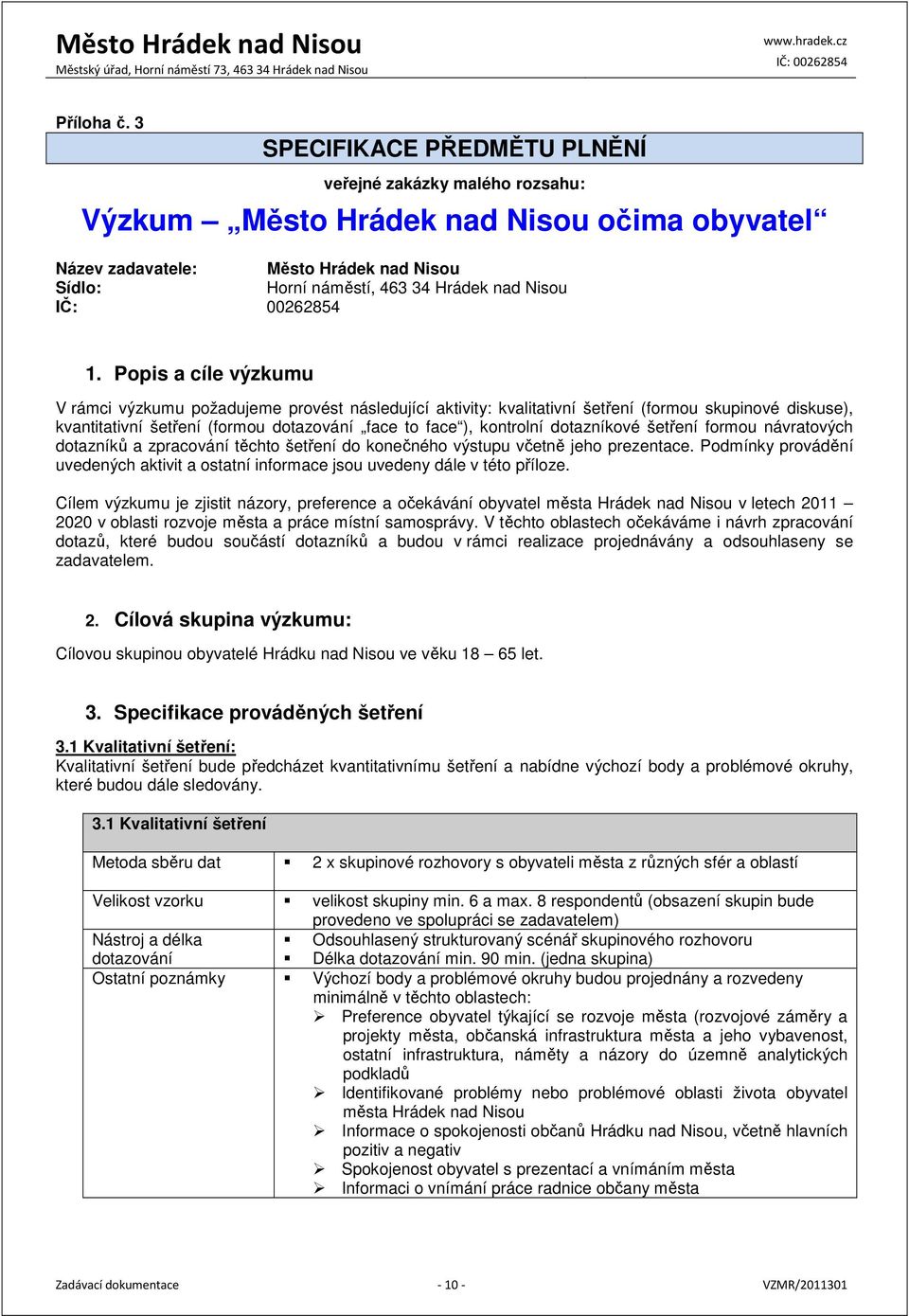 Popis a cíle výzkumu V rámci výzkumu požadujeme provést následující aktivity: kvalitativní šetření (formou skupinové diskuse), kvantitativní šetření (formou dotazování face to face ), kontrolní