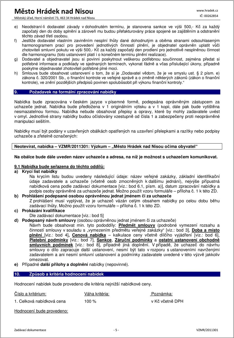 f) Jestliže dodavatel vlastním zaviněním nesplní lhůty dané dohodnutým a oběma stranami odsouhlaseným harmonogramem prací pro provedení jednotlivých činností plnění, je objednatel oprávněn uplatit