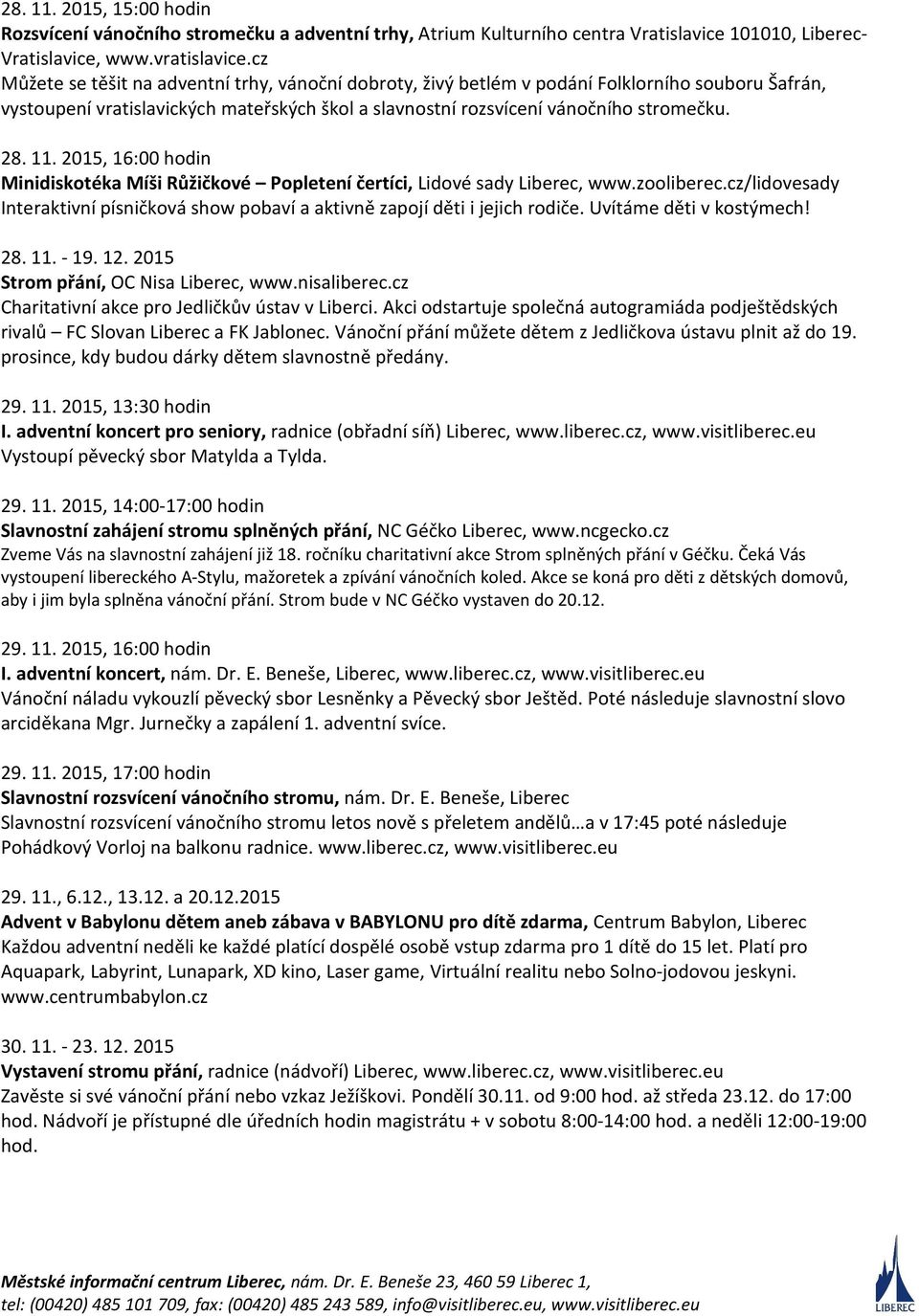 2015, 16:00 hodin Minidiskotéka Míši Růžičkové Popletení čertíci, Lidové sady Liberec, www.zooliberec.cz/lidovesady Interaktivní písničková show pobaví a aktivně zapojí děti i jejich rodiče.