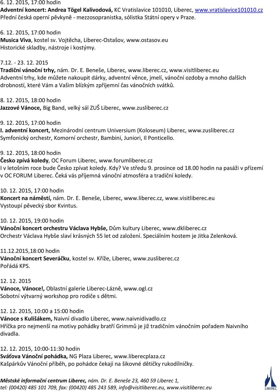 eu Historické skladby, nástroje i kostýmy. 7.12. - 23. 12. 2015 Tradiční vánoční trhy, nám. Dr. E. Beneše, Liberec, www.liberec.cz, www.visitliberec.