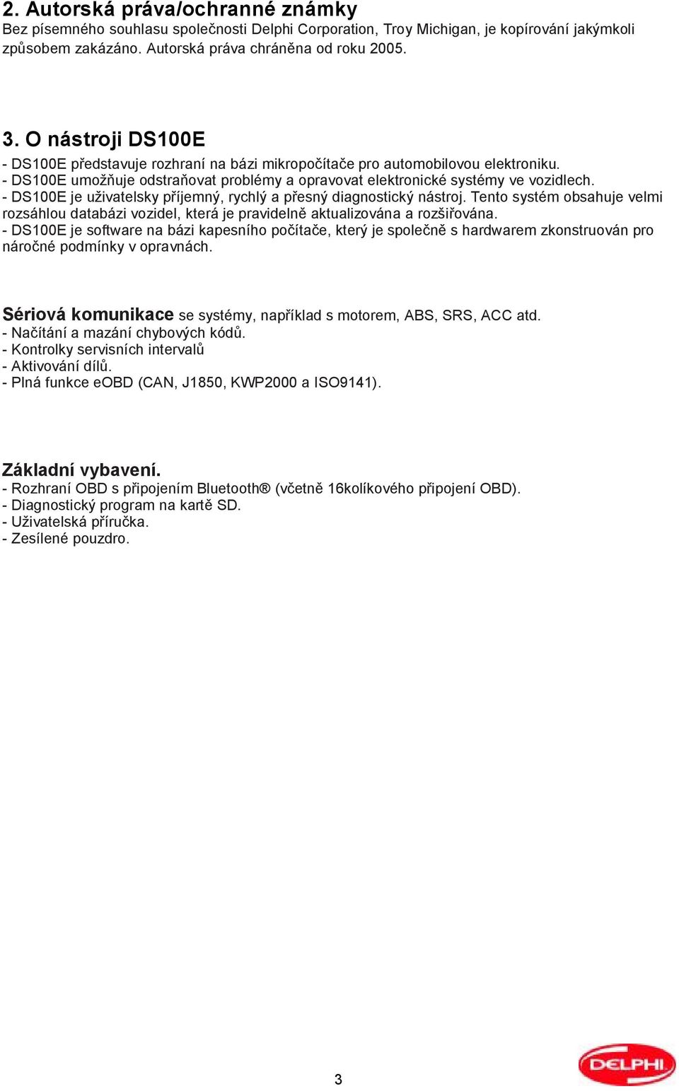 - DS100E je uživatelsky příjemný, rychlý a přesný diagnostický nástroj. Tento systém obsahuje velmi rozsáhlou databázi vozidel, která je pravidelně aktualizována a rozšiřována.