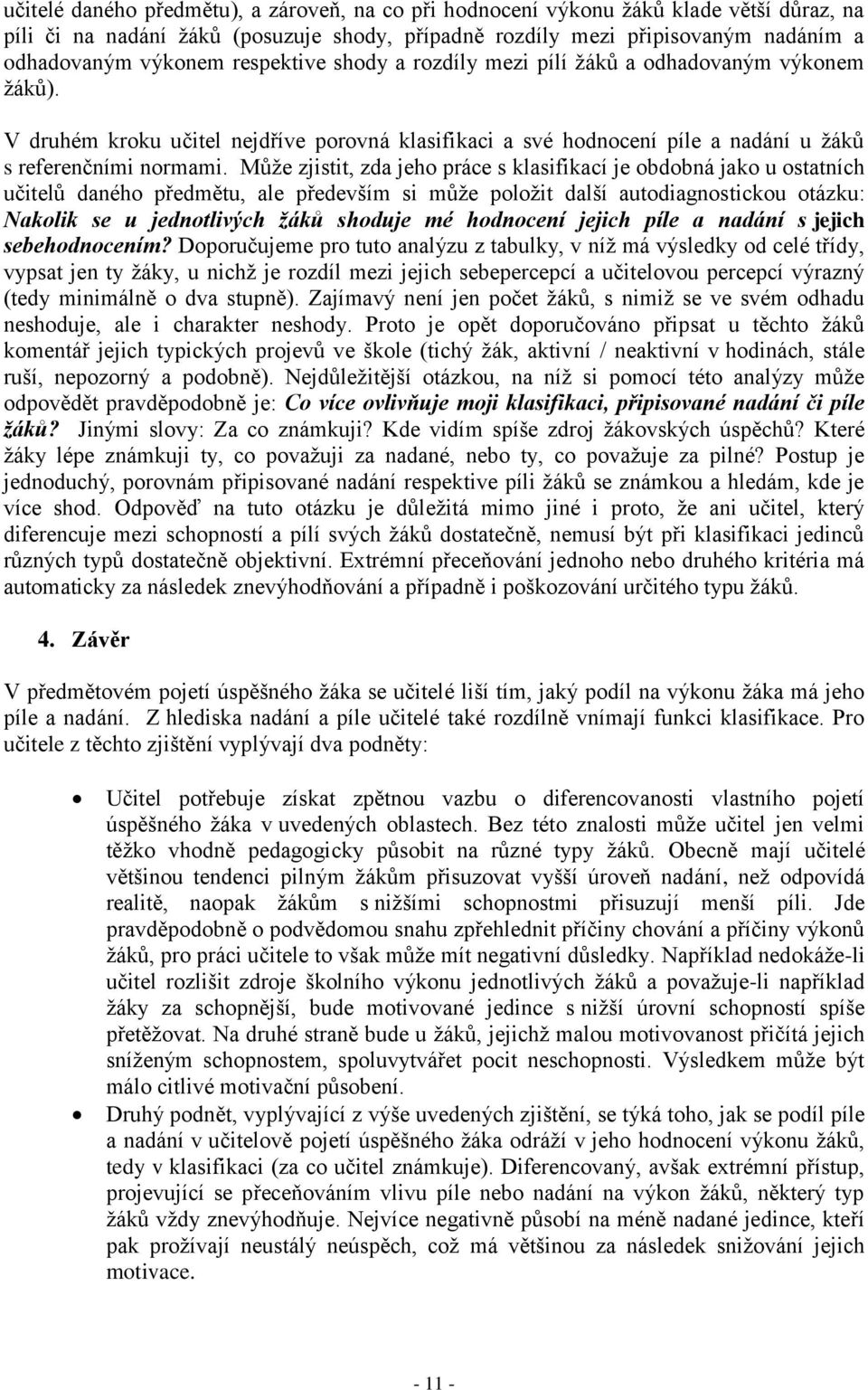 Může zjistit, zda jeho práce s klasifikací je obdobná jako u ostatních učitelů daného předmětu, ale především si může položit další autodiagnostickou otázku: Nakolik se u jednotlivých žáků shoduje mé