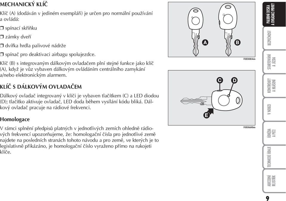 KLÍČ S DÁLKOVÝM OVLADAČEM Dálkový ovladač integrovaný v klíči je vybaven tlačítkem (C) a LED diodou (D); tlačítko aktivuje ovladač, LED doda během vysílání kódu bliká.