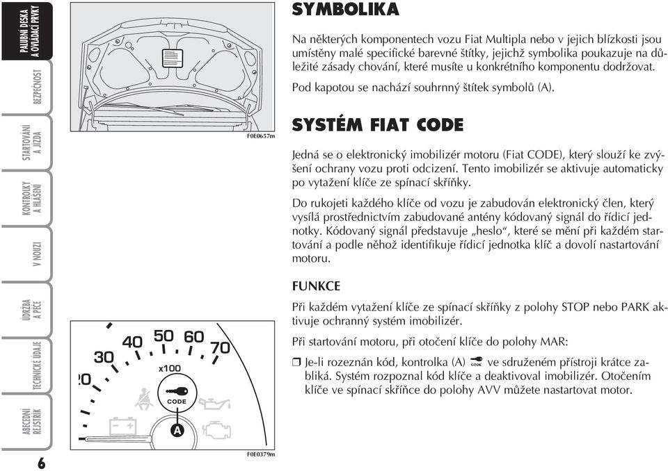 SYSTÉM FIAT CODE Jedná se o elektronický imobilizér motoru (Fiat CODE), který slouží ke zvýšení ochrany vozu proti odcizení.