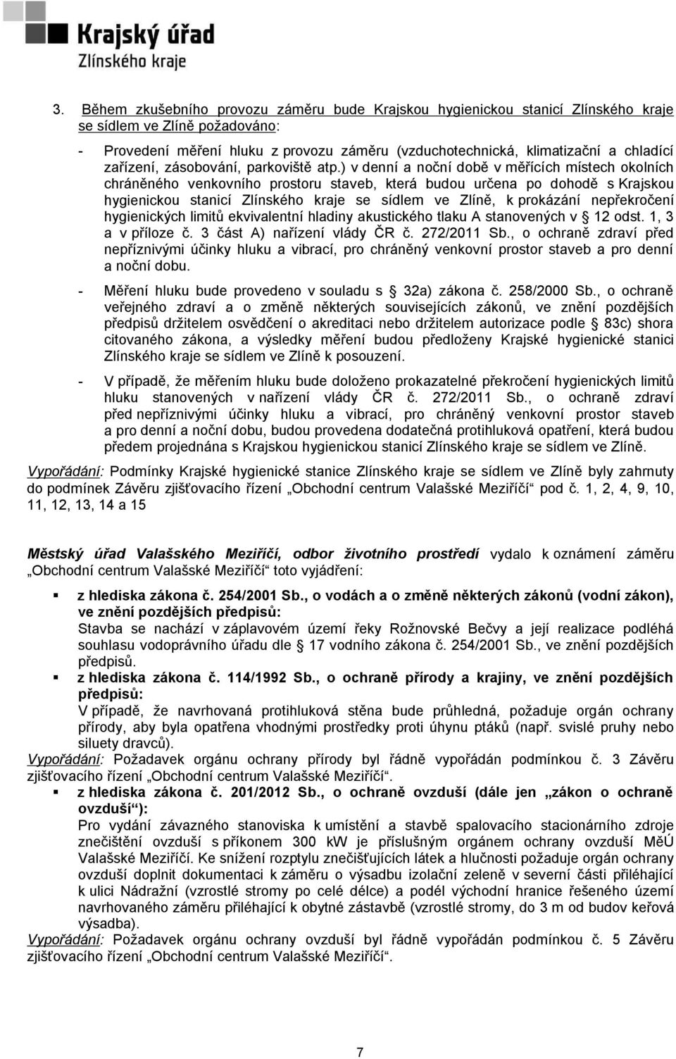 ) v denní a noční době v měřících místech okolních chráněného venkovního prostoru staveb, která budou určena po dohodě s Krajskou hygienickou stanicí Zlínského kraje se sídlem ve Zlíně, k prokázání