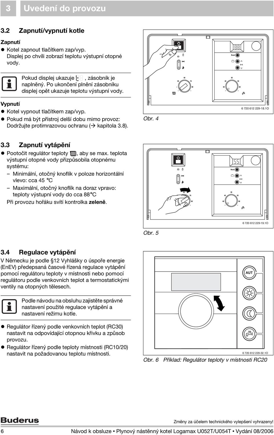 Pokud má být přístroj delší dobu mimo provoz: Dodržujte protimrazovou ochranu ( kapitola 3.8). Obr. 4 6 720 612 229-18.1O 3.3 Zapnutí vytápění Pootočit regulátor teploty, aby se max.