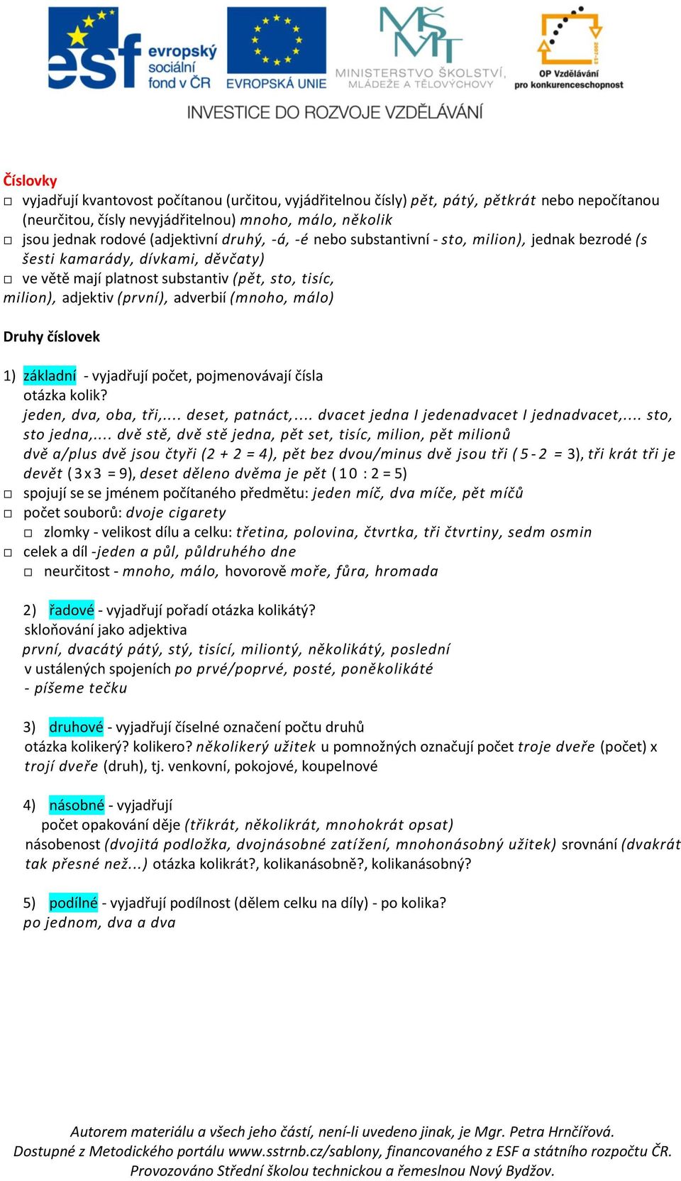 málo) Druhy číslovek 1) základní - vyjadřují počet, pojmenovávají čísla otázka kolik? jeden, dva, oba, tři,... deset, patnáct,... dvacet jedna I jedenadvacet I jednadvacet,... sto, sto jedna,.