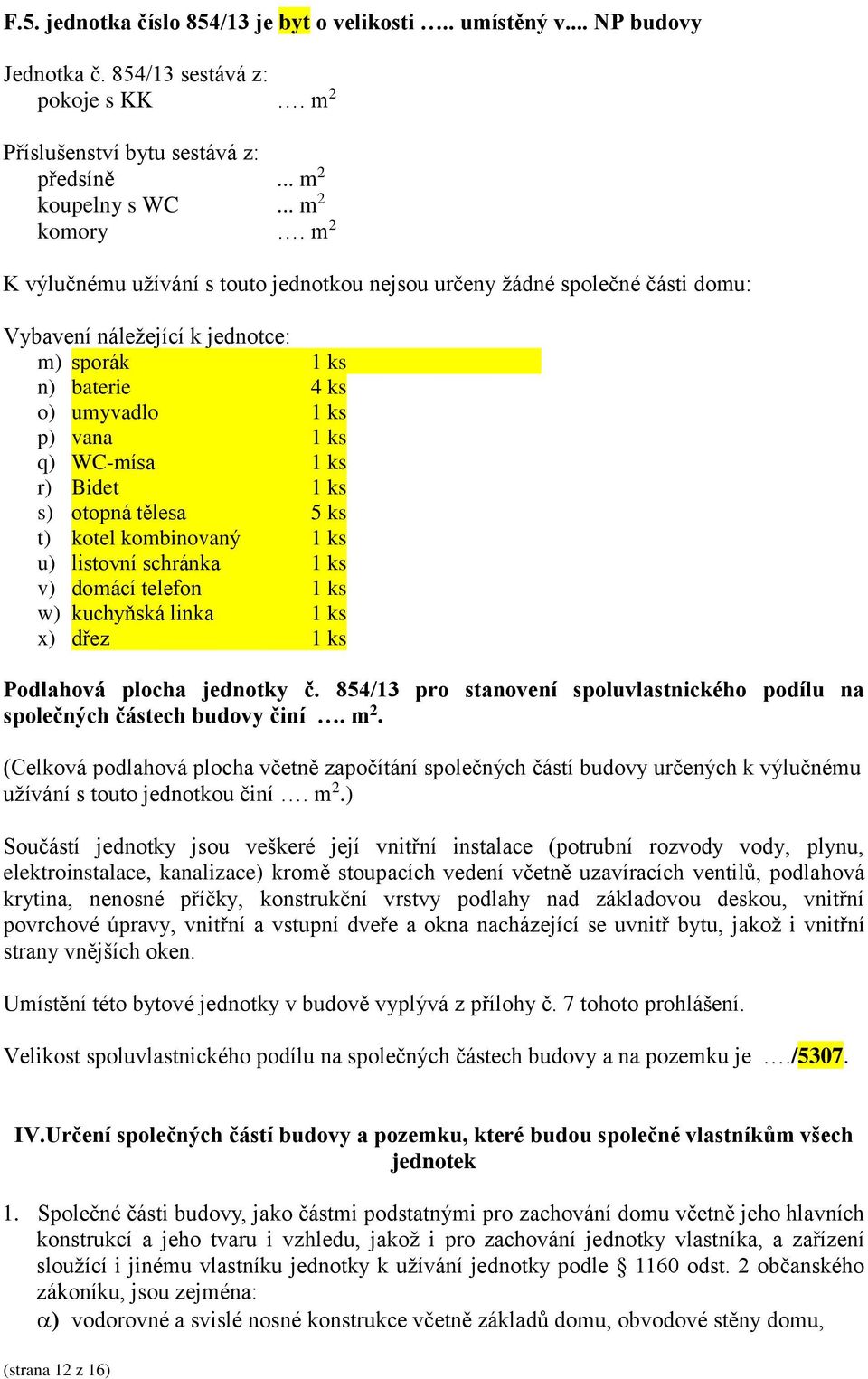 kotel kombinovaný 1 ks u) listovní schránka 1 ks v) domácí telefon 1 ks w) kuchyňská linka 1 ks x) dřez 1 ks Podlahová plocha jednotky č.