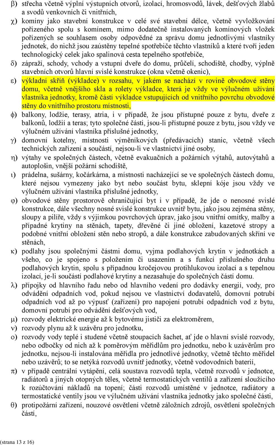 spotřebiče těchto vlastníků a které tvoří jeden technologický celek jako spalinová cesta tepelného spotřebiče, zápraží, schody, vchody a vstupní dveře do domu, průčelí, schodiště, chodby, výplně