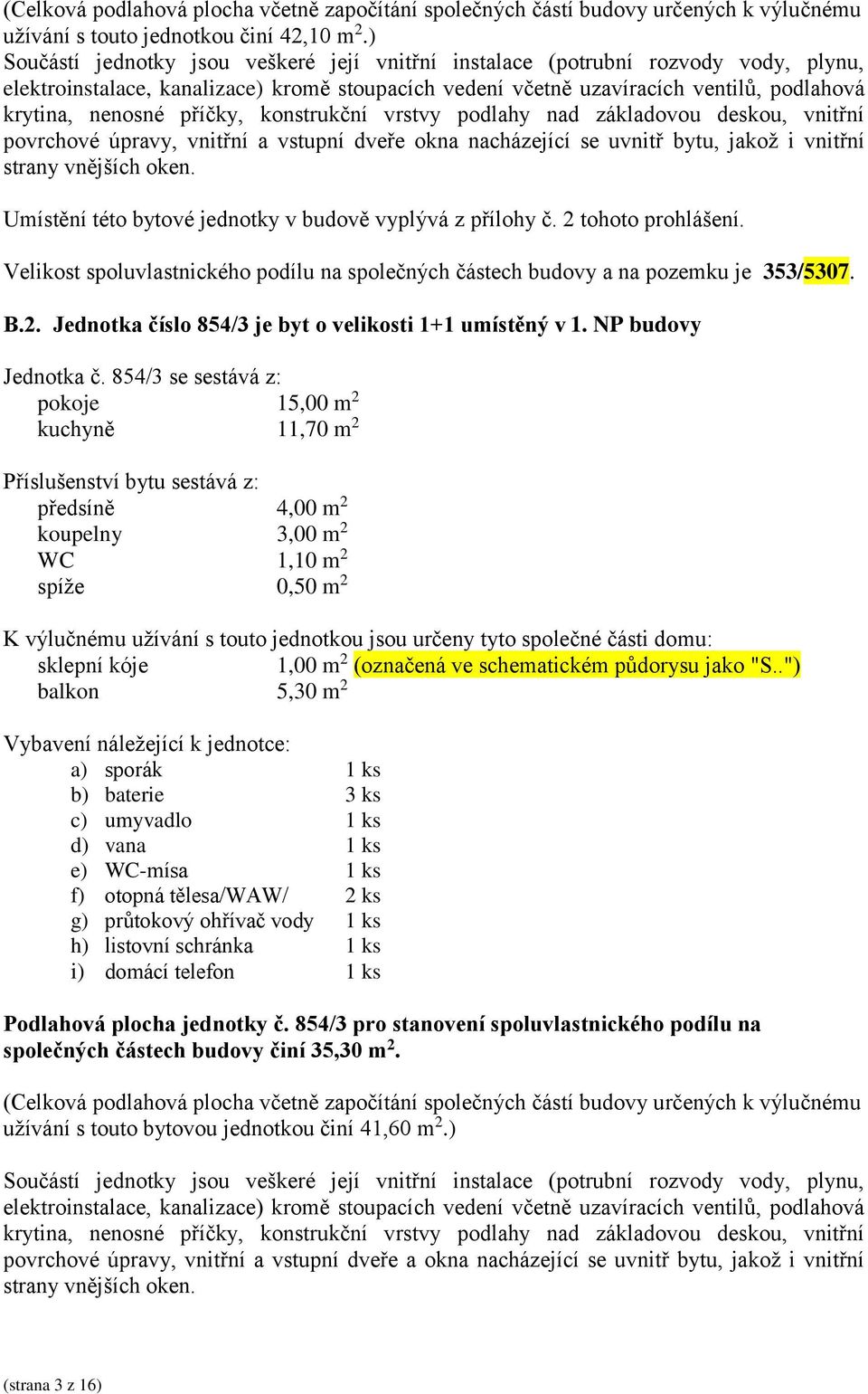 854/3 se sestává z: pokoje 15,00 m 2 kuchyně 11,70 m 2 předsíně 4,00 m 2 koupelny 3,00 m 2 WC 1,10 m 2 spíže 0,50 m 2 sklepní kóje 1,00 m 2 (označená ve schematickém půdorysu jako "S.