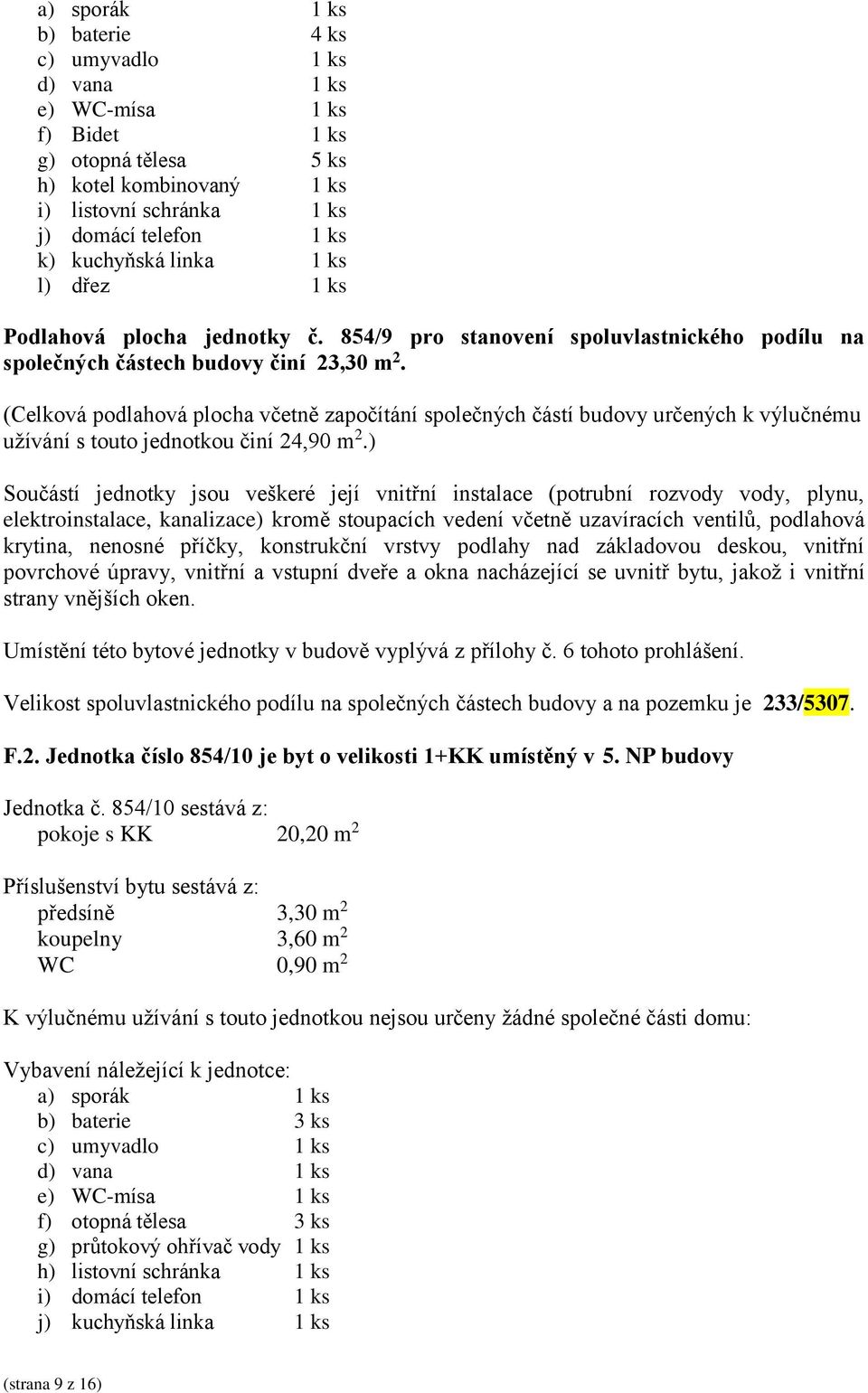 6 tohoto prohlášení. Velikost spoluvlastnického podílu na společných částech budovy a na pozemku je 233/5307. F.2. Jednotka číslo 854/10 je byt o velikosti 1+KK umístěný v 5. NP budovy Jednotka č.