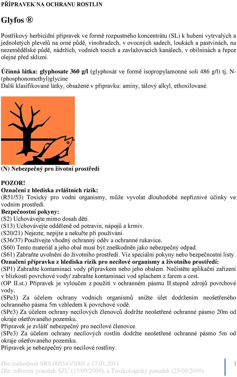 Účinná látka: glyphosate 360 g/l (glyphosát ve formě isopropylamonné soli 486 g/l) tj. N- (phosphonomethyl)glycine Další klasifikované látky, obsažené v přípravku: aminy, tálový alkyl, ethoxilované.