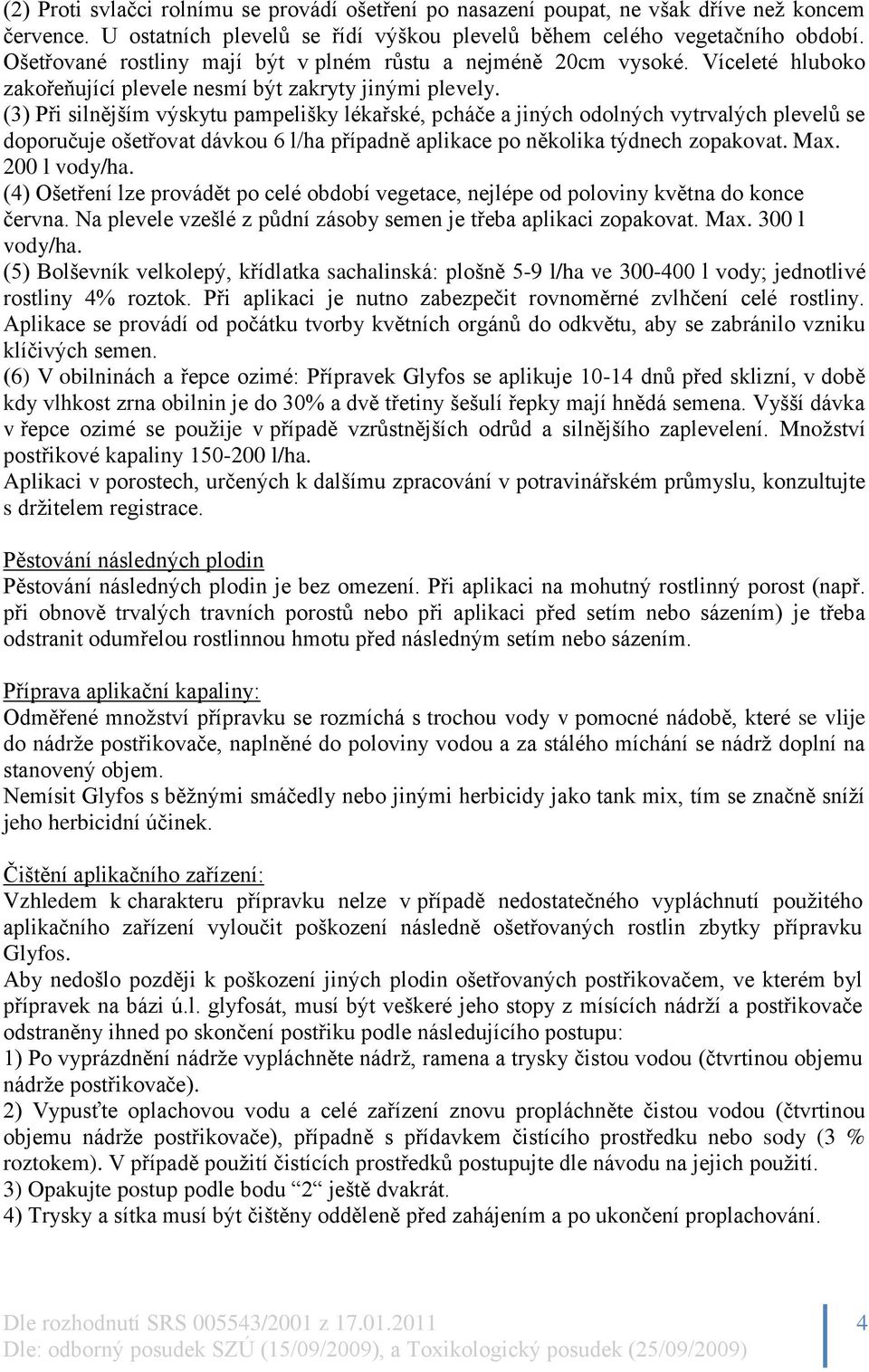 (3) Při silnějším výskytu pampelišky lékařské, pcháče a jiných odolných vytrvalých plevelů se doporučuje ošetřovat dávkou 6 l/ha případně aplikace po několika týdnech zopakovat. Max. 200 l vody/ha.