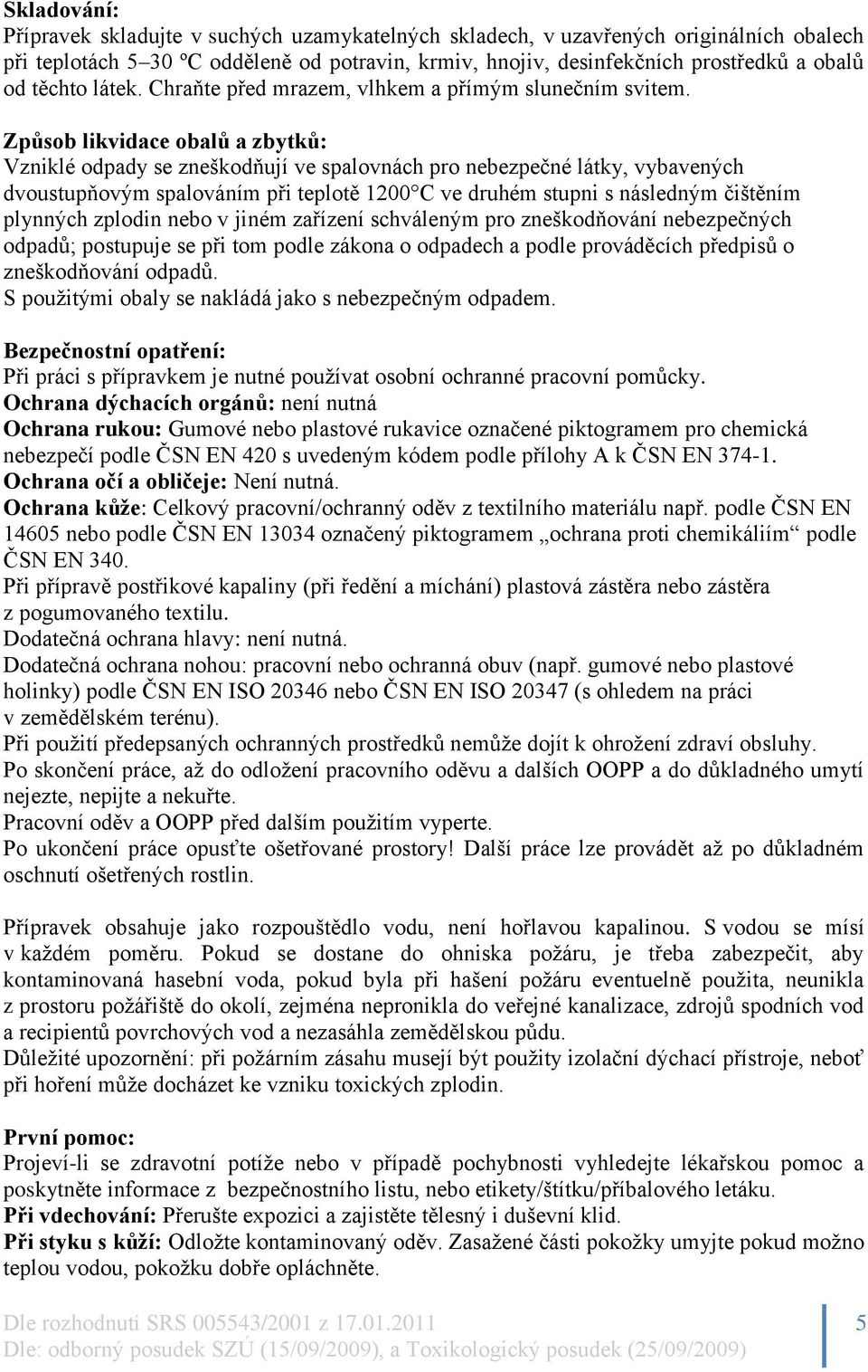 Způsob likvidace obalů a zbytků: Vzniklé odpady se zneškodňují ve spalovnách pro nebezpečné látky, vybavených dvoustupňovým spalováním při teplotě 1200 C ve druhém stupni s následným čištěním