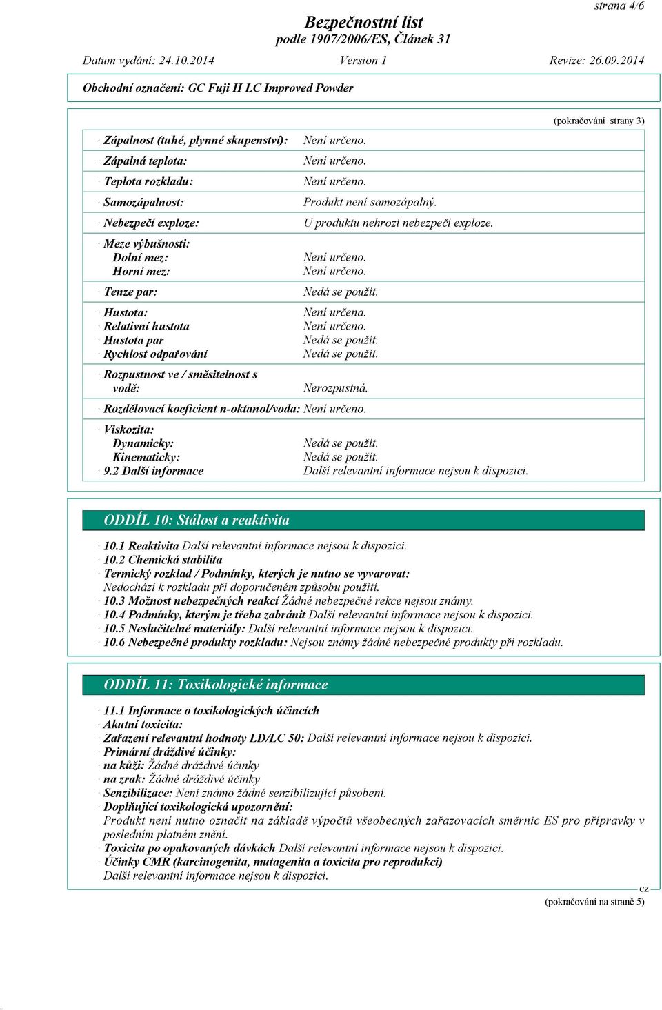 Nerozpustná. Rozdělovací koeficient n-oktanol/voda: Viskozita: Dynamicky: Kinematicky: 9.2 Další informace (pokračování strany 3) ODDÍL 10: Stálost a reaktivita 10.1 Reaktivita 10.