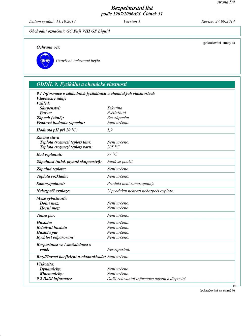 1,9 Změna stavu Teplota (rozmezí teplot) tání: Teplota (rozmezí teplot) varu: 205 C Bod vzplanutí: 97 C Zápalnost (tuhé, plynné skupenství): Zápalná teplota: Teplota rozkladu: Samozápalnost: