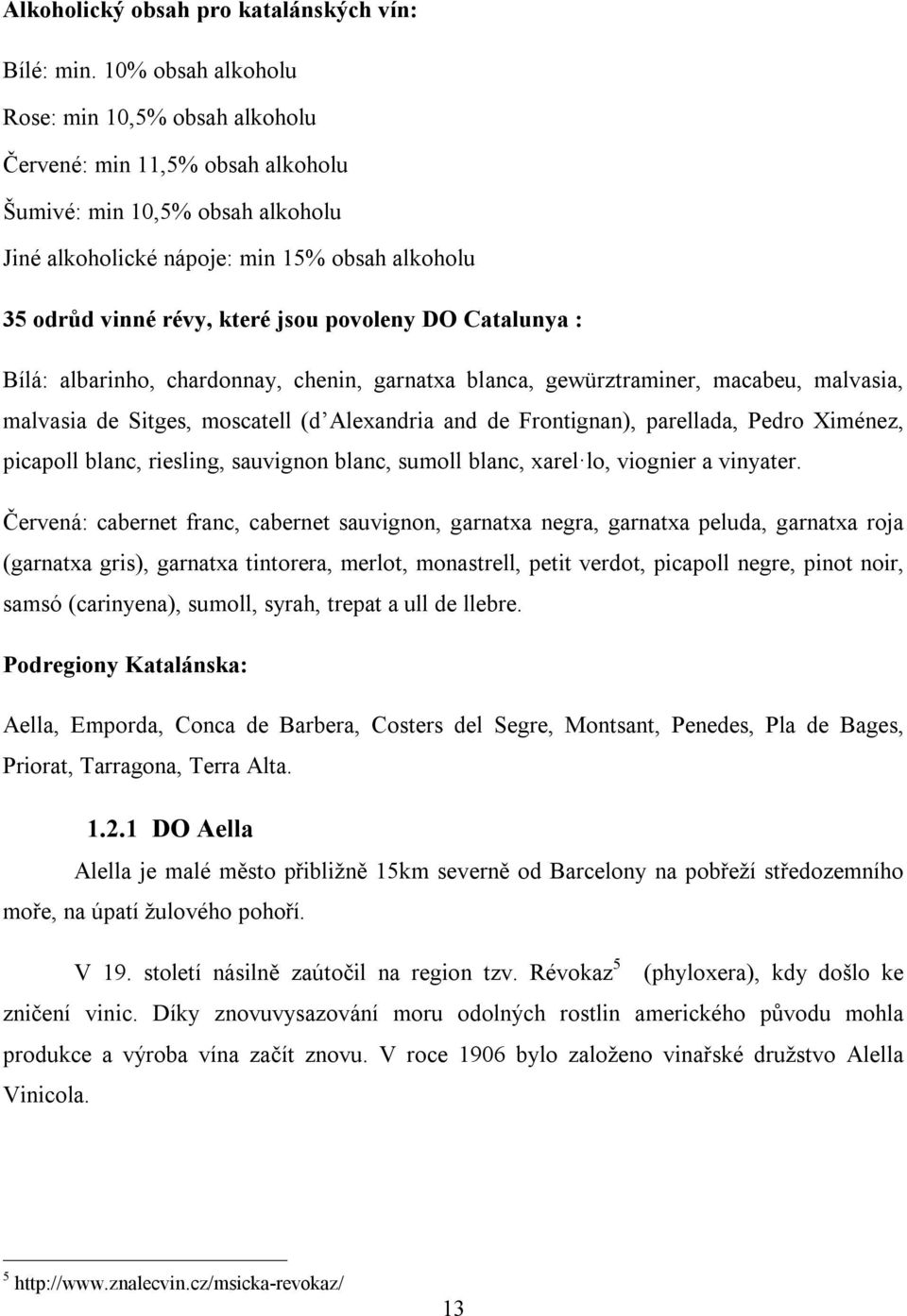 povoleny DO Catalunya : Bílá: albarinho, chardonnay, chenin, garnatxa blanca, gewürztraminer, macabeu, malvasia, malvasia de Sitges, moscatell (d Alexandria and de Frontignan), parellada, Pedro