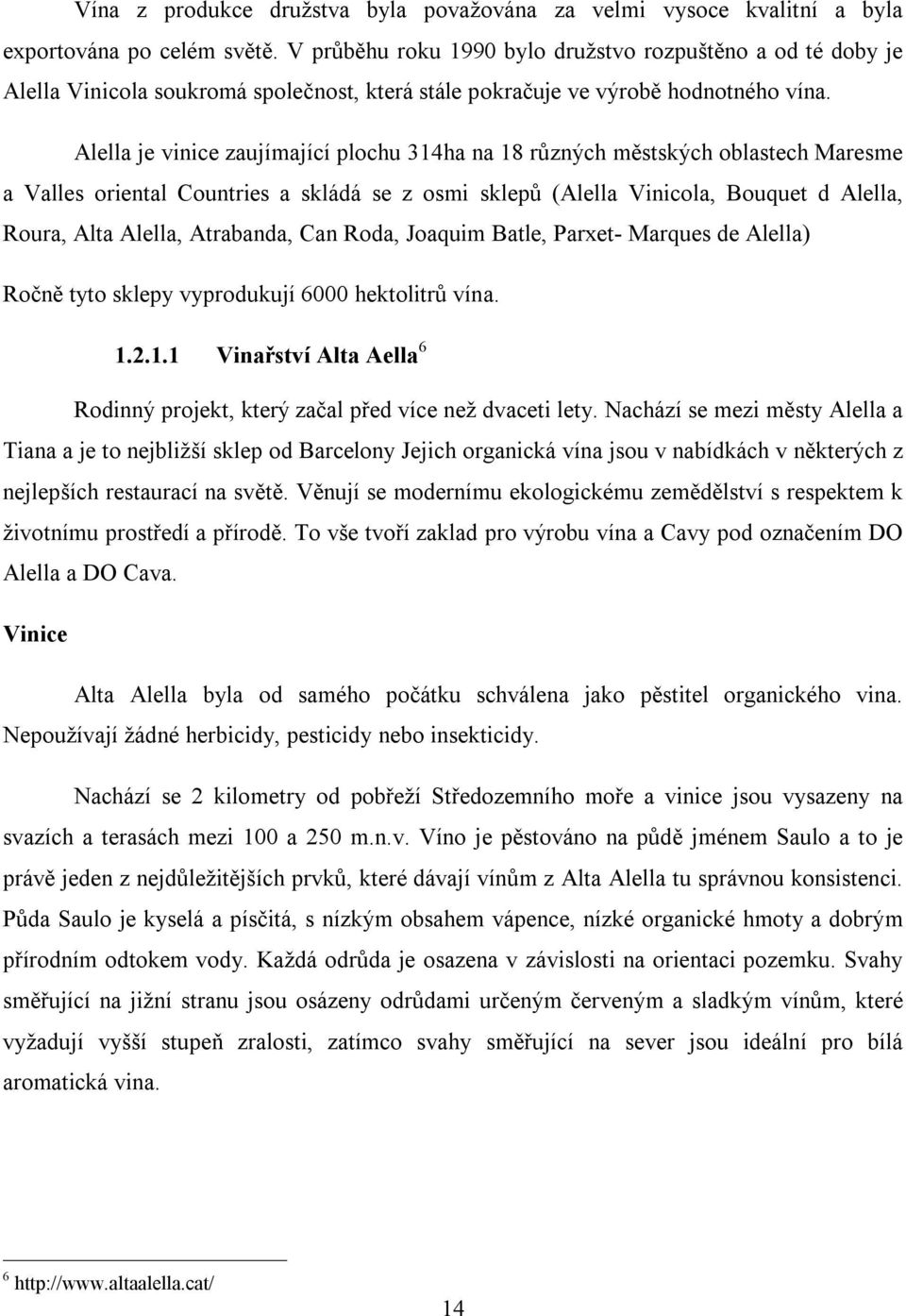 Alella je vinice zaujímající plochu 314ha na 18 různých městských oblastech Maresme a Valles oriental Countries a skládá se z osmi sklepů (Alella Vinicola, Bouquet d Alella, Roura, Alta Alella,