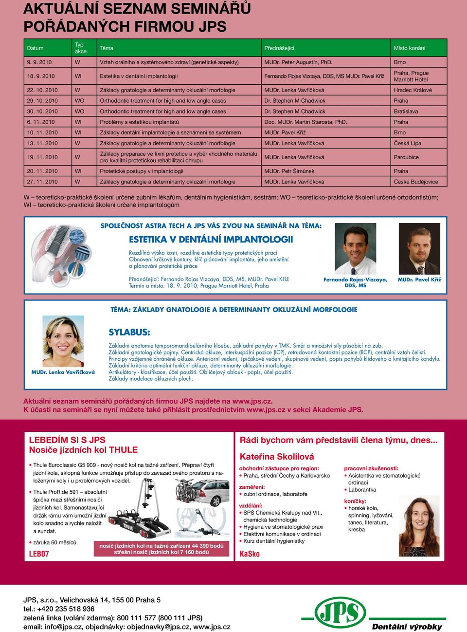 Stephen M Chadwick Praha 30. 10. 2010 WO Orthodontic treatment for high and low angle cases Dr. Stephen M Chadwick Bratislava 6. 11. 2010 WI Problémy s estetikou implantátů Doc. MUDr.